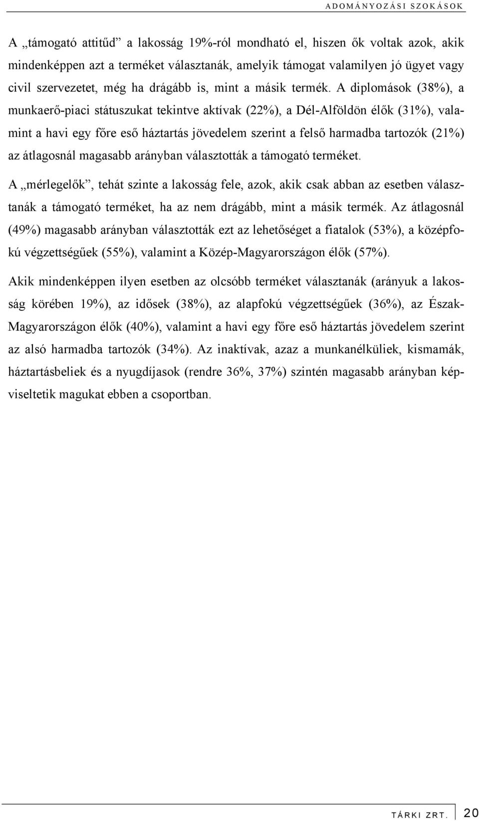 A diplomások (38%), a munkaerő-piaci státuszukat tekintve aktívak (22%), a Dél-Alföldön élők (31%), valamint a havi egy főre eső háztartás jövedelem szerint a felső harmadba tartozók (21%) az