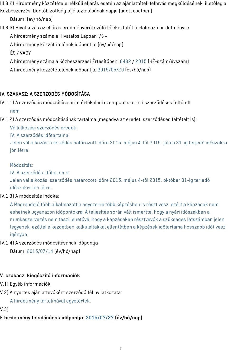 hirdetmény száma a Közbeszerzési Értesítőben: 8432 / 2015 (KÉ-szám/évszám) A hirdetmény közzétételének időpontja: 2015/05/20 (év/hó/nap) IV. SZAKASZ: A SZERZŐDÉS MÓDOSÍTÁSA IV.1.1) A szerződés módosítása érint értékelési szempont szerinti szerződéses feltételt nem IV.