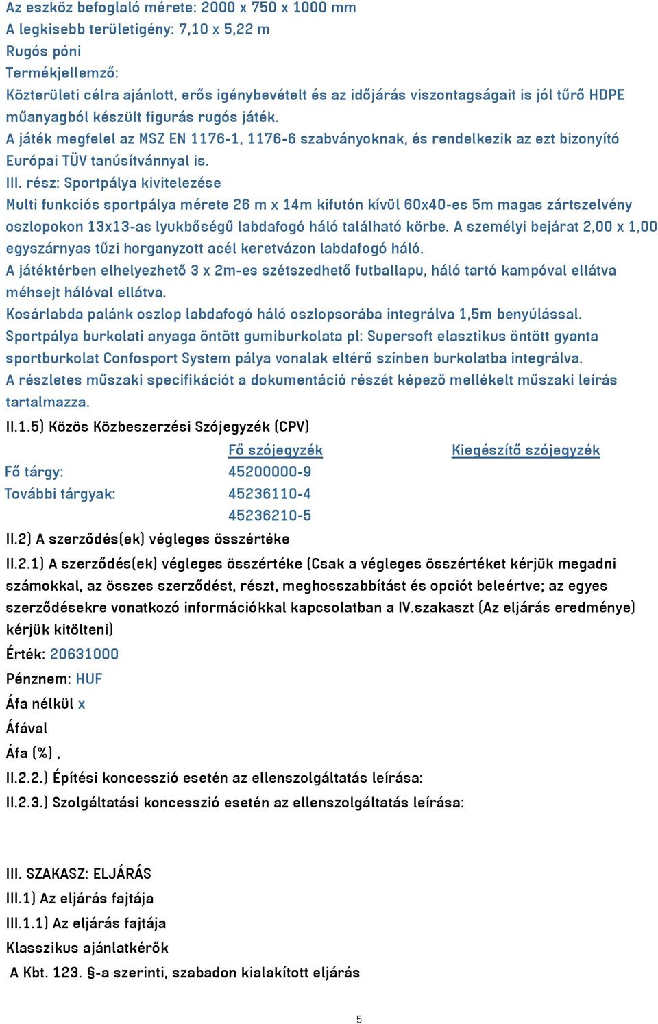 rész: Sportpálya kivitelezése Multi funkciós sportpálya mérete 26 m x 14m kifutón kívül 60x40-es 5m magas zártszelvény oszlopokon 13x13-as lyukbőségű labdafogó háló található körbe.