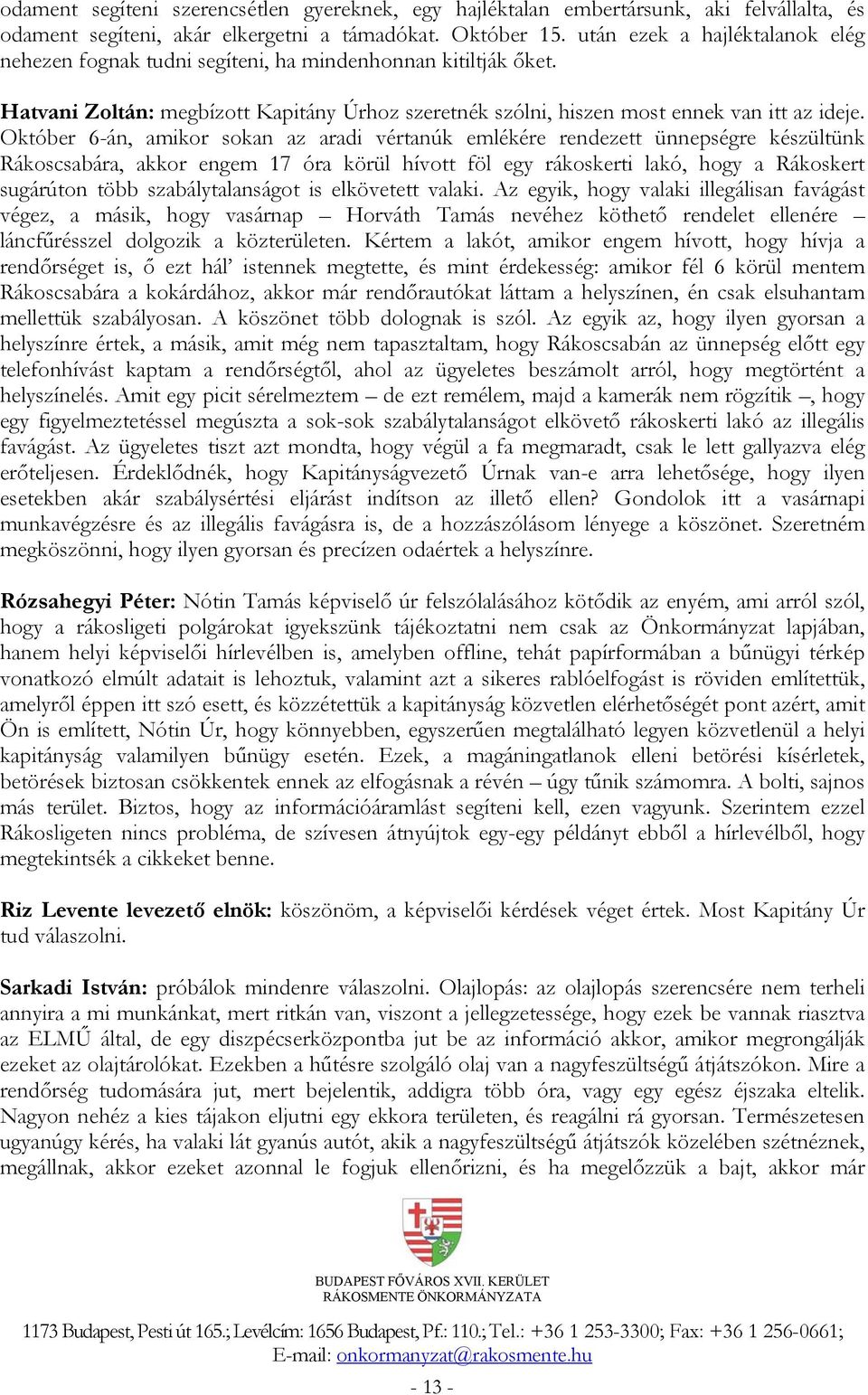 Október 6-án, amikor sokan az aradi vértanúk emlékére rendezett ünnepségre készültünk Rákoscsabára, akkor engem 17 óra körül hívott föl egy rákoskerti lakó, hogy a Rákoskert sugárúton több