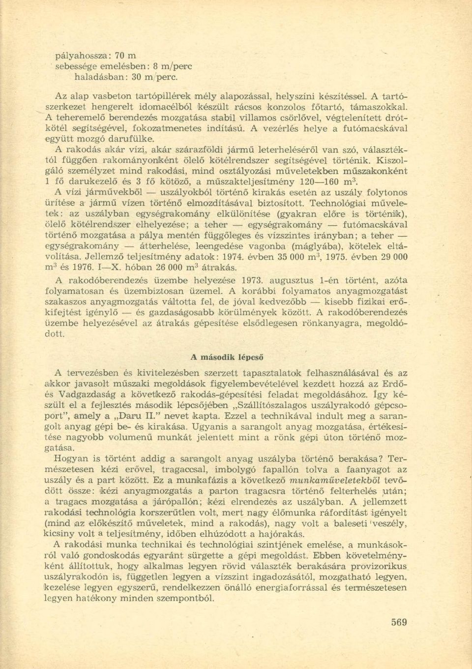 A teheremelő berendezés mozgatása stabil villamos csörlővel, végtelenített drótkötél segítségével, fokozatmenetes indítású. A vezérlés helye a futómacskával együtt mozgó darufülke.