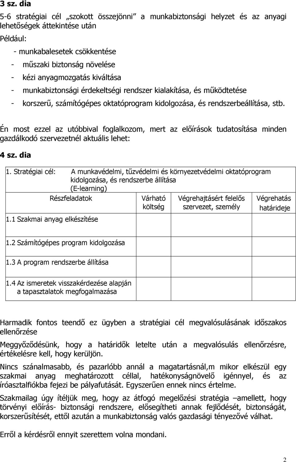 Én most ezzel az utóbbival foglalkozom, mert az előírások tudatosítása minden gazdálkodó szervezetnél aktuális lehet: 4 sz. dia 1.