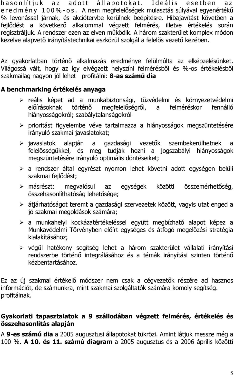 A három szakterület komplex módon kezelve alapvető irányítástechnikai eszközül szolgál a felelős vezető kezében. Az gyakorlatban történő alkalmazás eredménye felülmúlta az elképzelésünket.