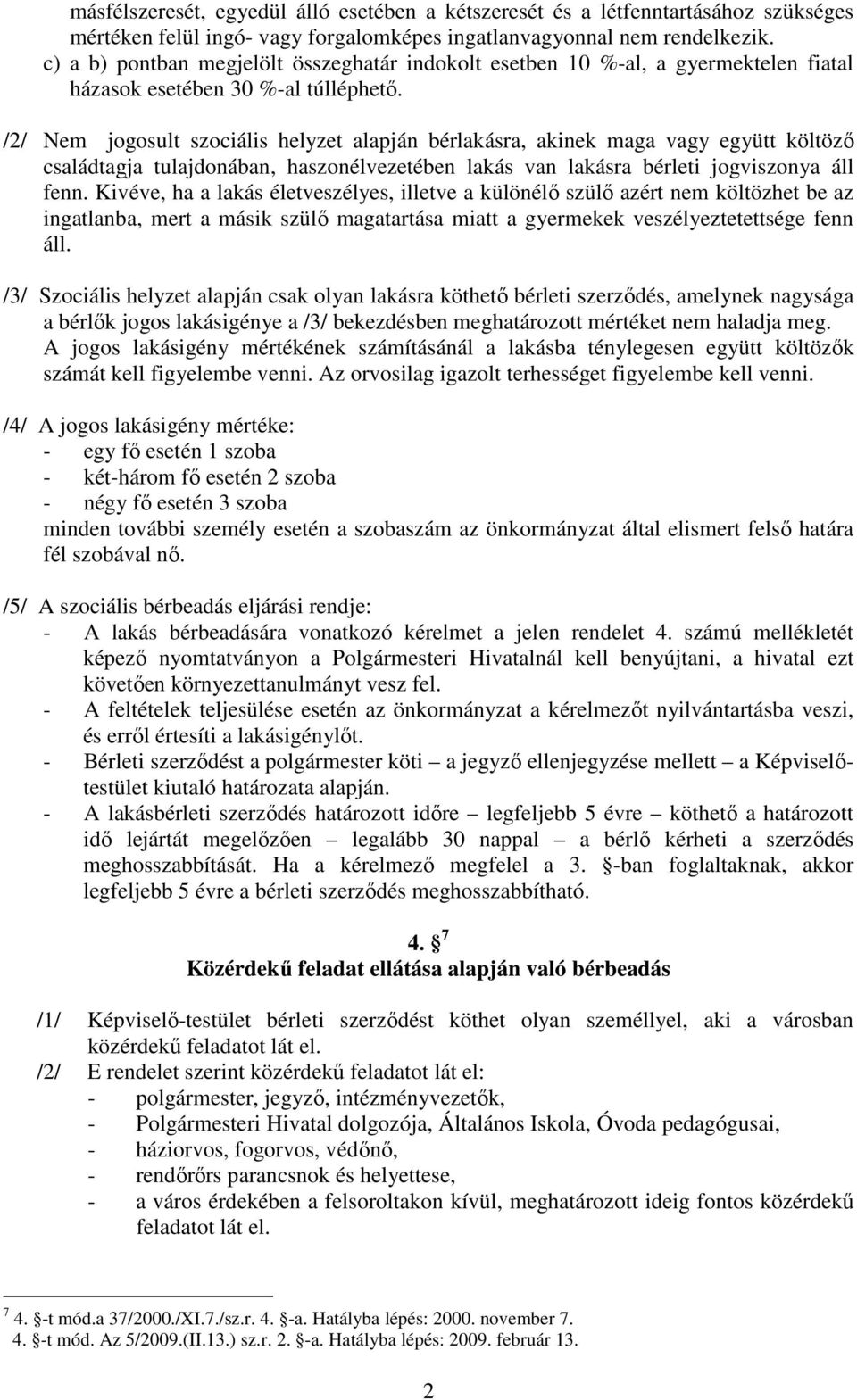 /2/ Nem jogosult szociális helyzet alapján bérlakásra, akinek maga vagy együtt költöző családtagja tulajdonában, haszonélvezetében lakás van lakásra bérleti jogviszonya áll fenn.