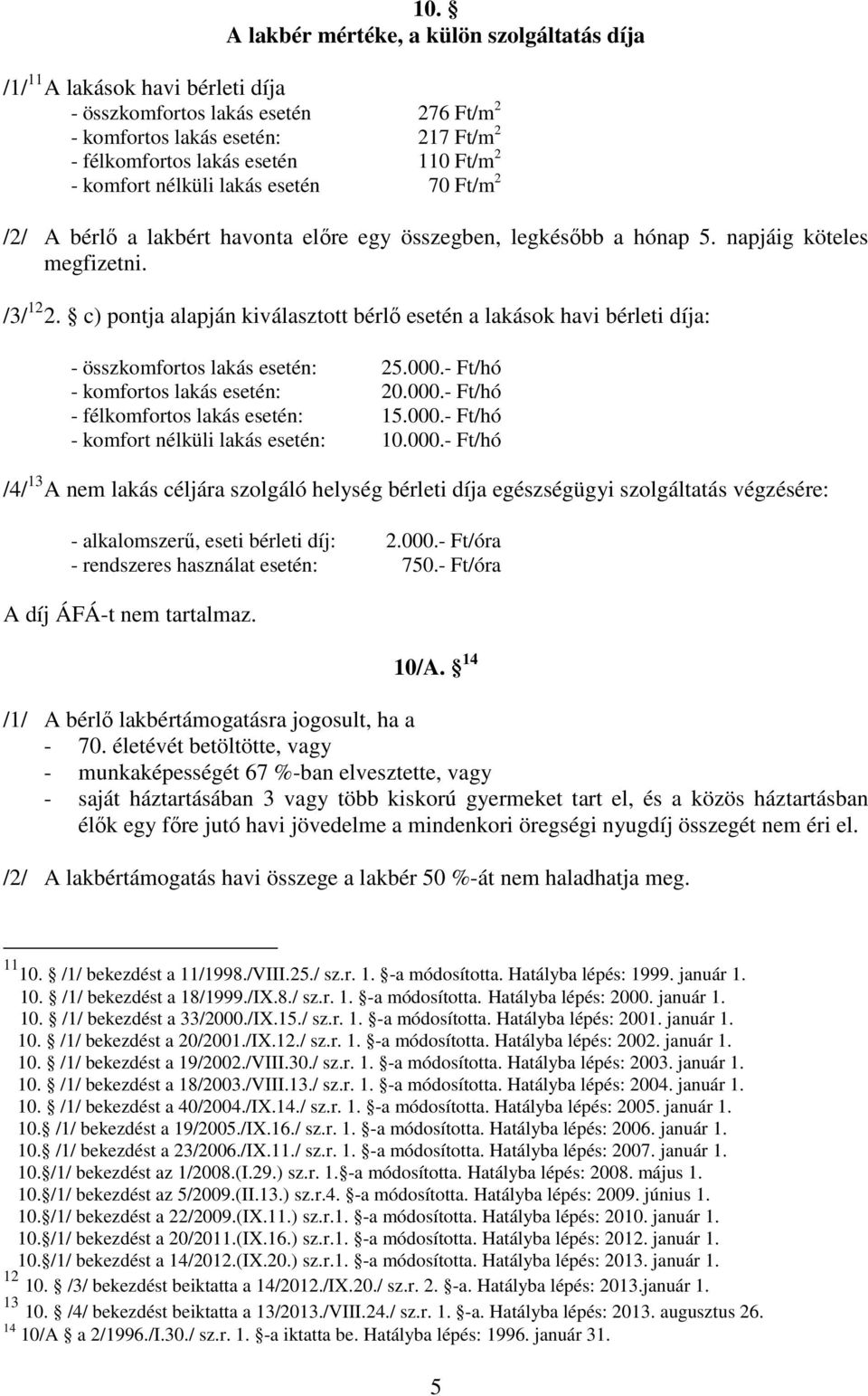 c) pontja alapján kiválasztott bérlő esetén a lakások havi bérleti díja: - összkomfortos lakás esetén: 25.000.- Ft/hó - komfortos lakás esetén: 20.000.- Ft/hó - félkomfortos lakás esetén: 15.000.- Ft/hó - komfort nélküli lakás esetén: 10.