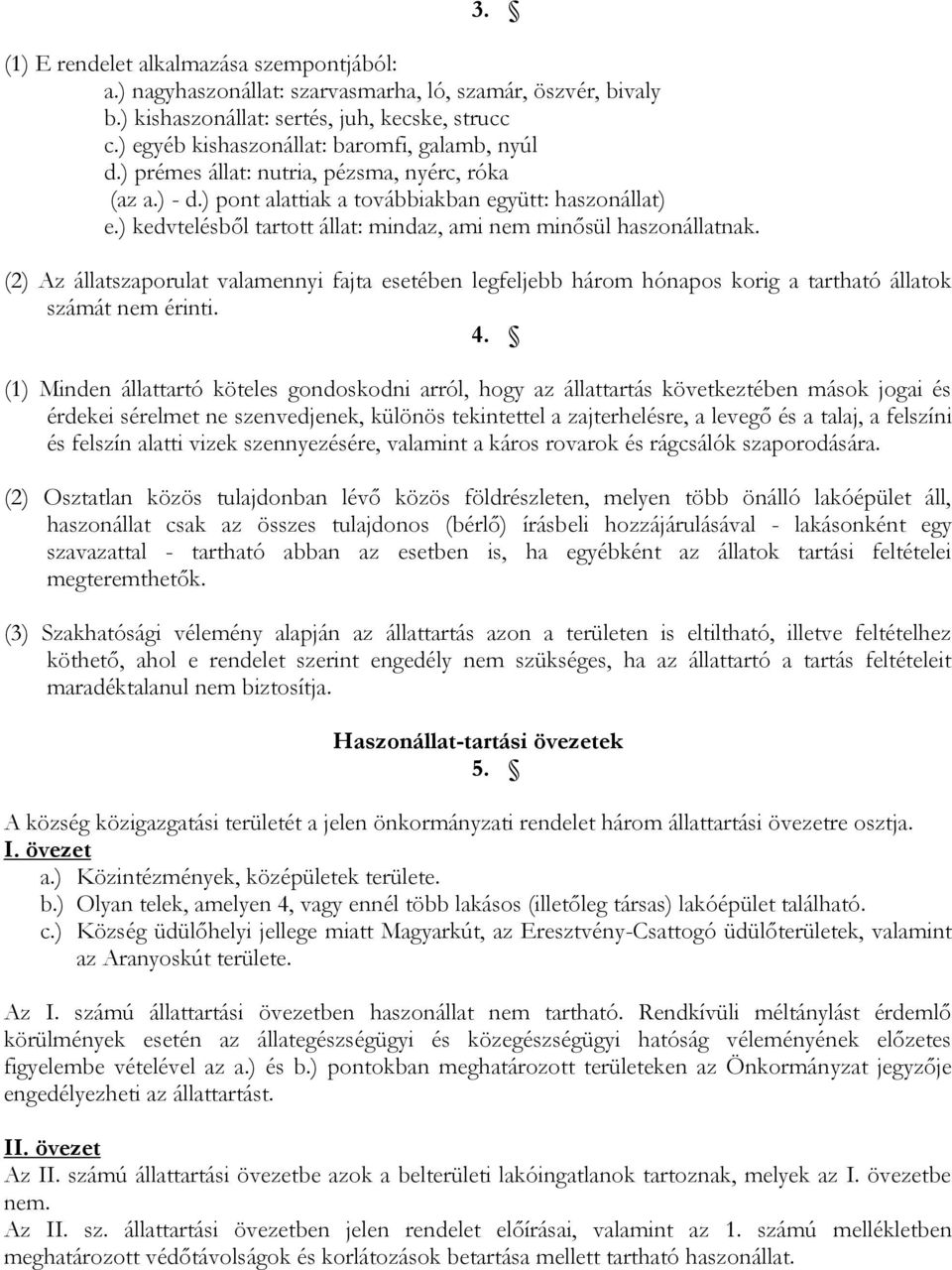 ) kedvtelésből tartott állat: mindaz, ami nem minősül haszonállatnak. (2) Az állatszaporulat valamennyi fajta esetében legfeljebb három hónapos korig a tartható állatok számát nem érinti. 4.