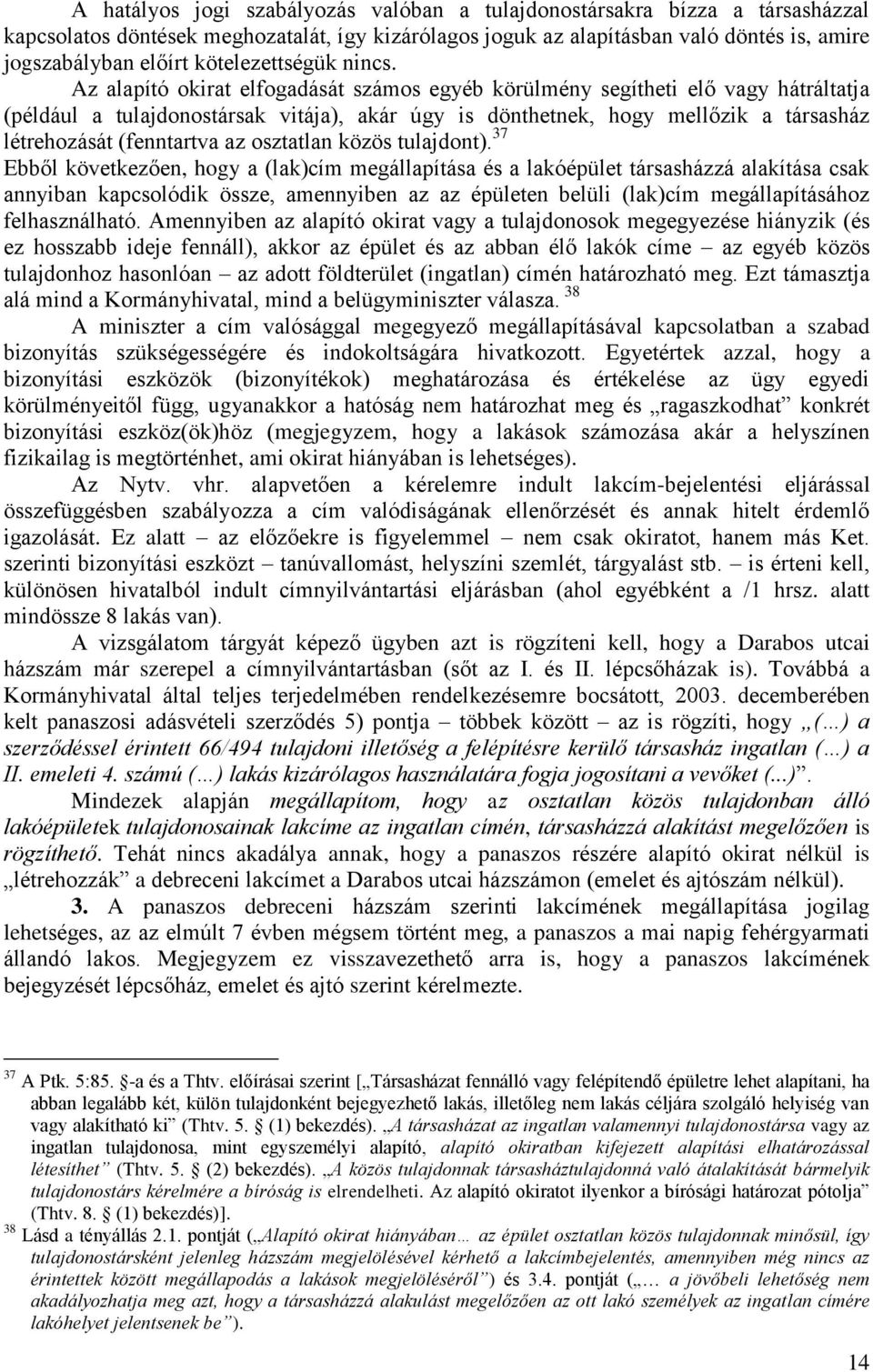 Az alapító okirat elfogadását számos egyéb körülmény segítheti elő vagy hátráltatja (például a tulajdonostársak vitája), akár úgy is dönthetnek, hogy mellőzik a társasház létrehozását (fenntartva az