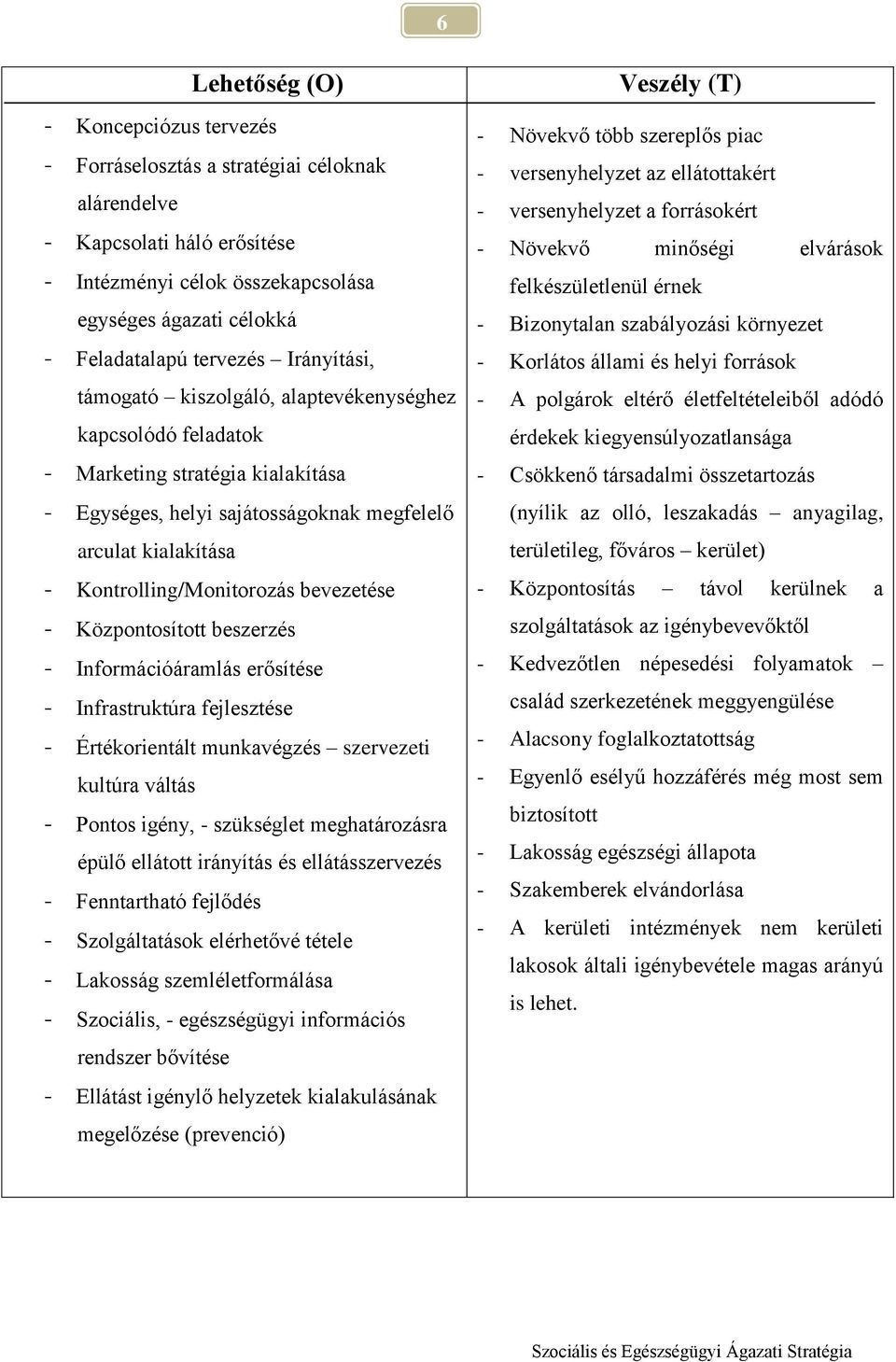 Kontrolling/Monitorozás bevezetése - Központosított beszerzés - Információáramlás erősítése - Infrastruktúra fejlesztése - Értékorientált munkavégzés szervezeti kultúra váltás - Pontos igény, -