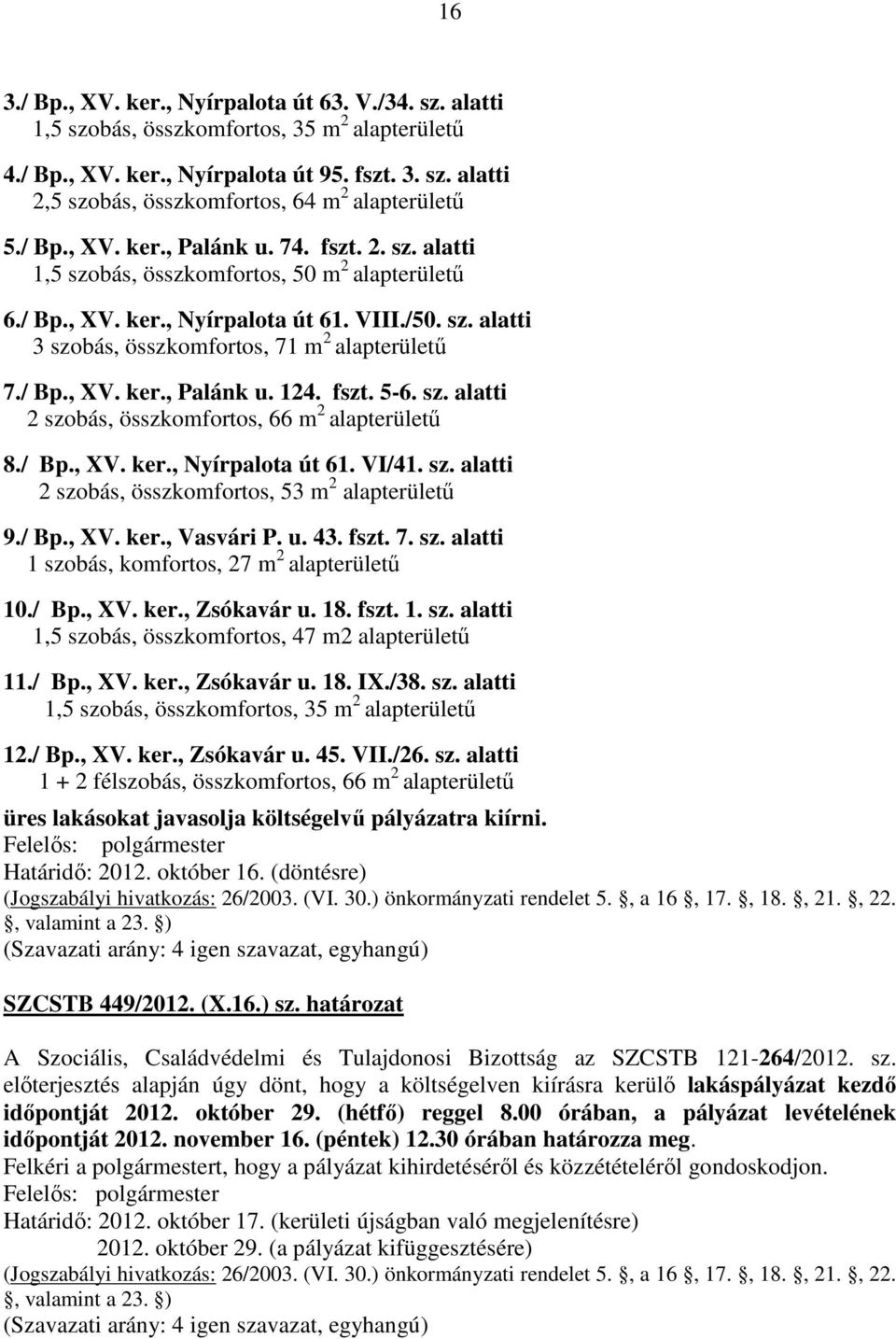 / Bp., XV. ker., Palánk u. 124. fszt. 5-6. sz. alatti 2 szobás, összkomfortos, 66 m 2 alapterületű 8./ Bp., XV. ker., Nyírpalota út 61. VI/41. sz. alatti 2 szobás, összkomfortos, 53 m 2 alapterületű 9.