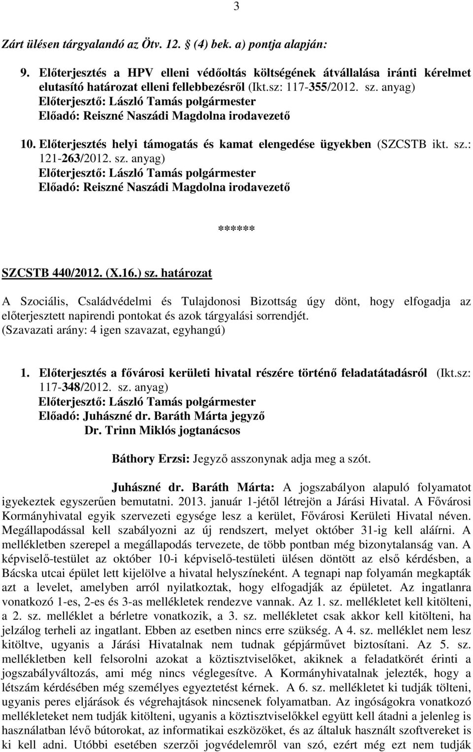 (X.16.) sz. határozat A Szociális, Családvédelmi és Tulajdonosi Bizottság úgy dönt, hogy elfogadja az előterjesztett napirendi pontokat és azok tárgyalási sorrendjét. 1.