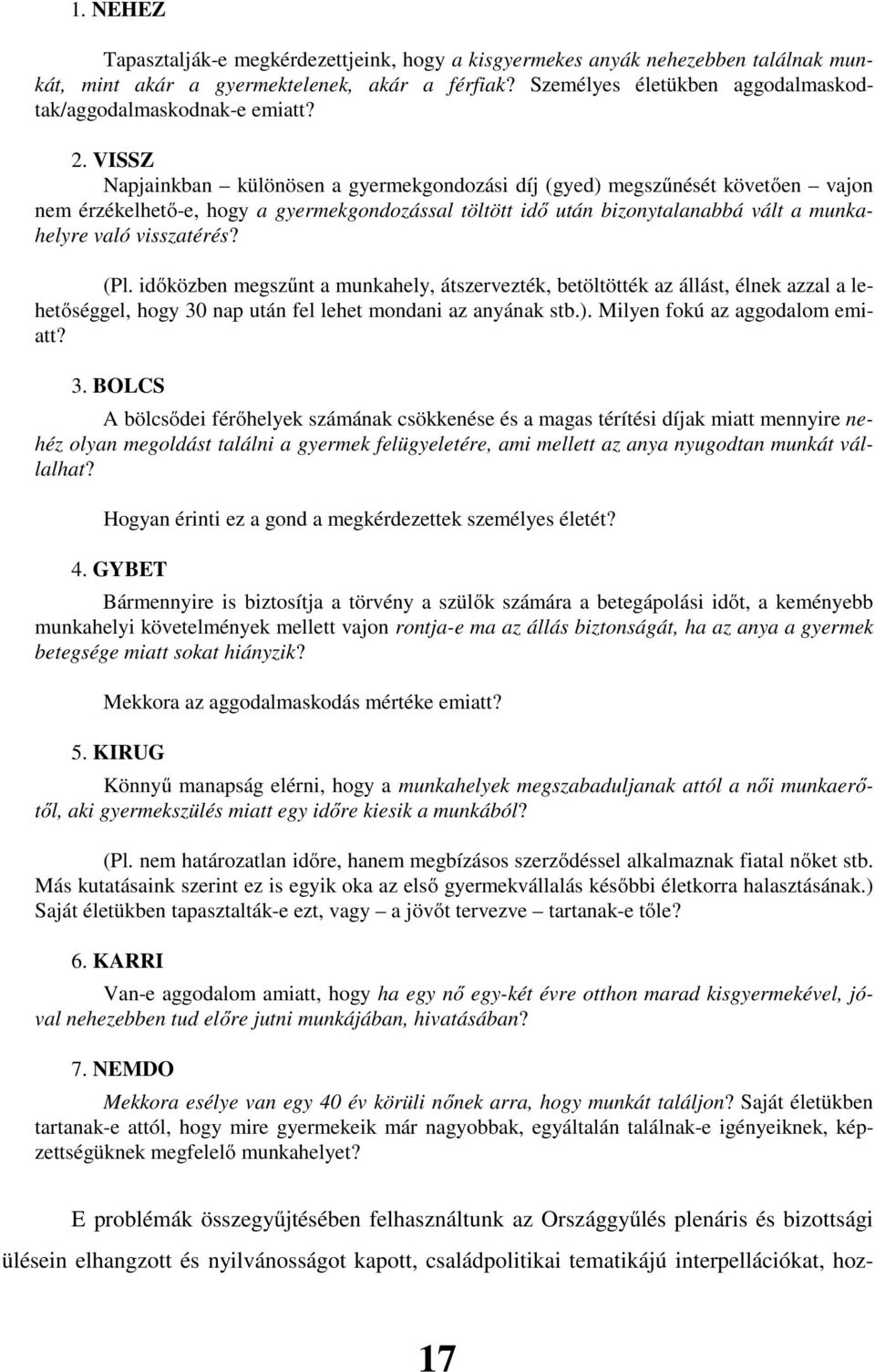 VISSZ Napjainkban különösen a gyermekgondozási díj (gyed) megszűnését követően vajon nem érzékelhető-e, hogy a gyermekgondozással töltött idő után bizonytalanabbá vált a munkahelyre való visszatérés?