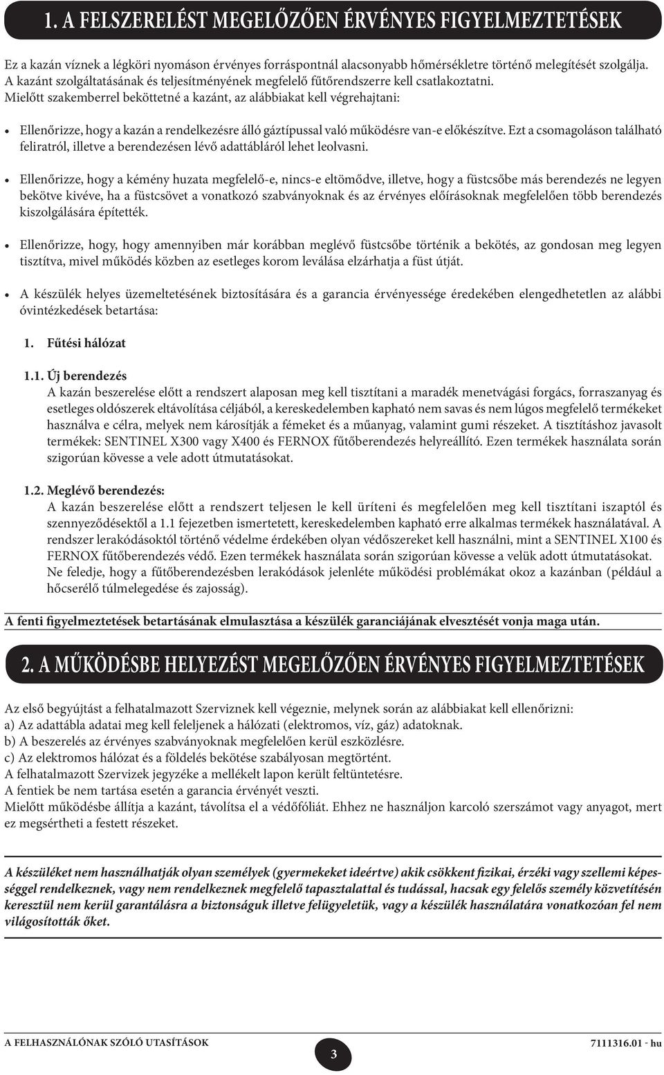 Mielőtt szakemberrel beköttetné a kazánt, az alábbiakat kell végrehajtani: feliratról, illetve a berendezésen lévő adattábláról lehet leolvasni.