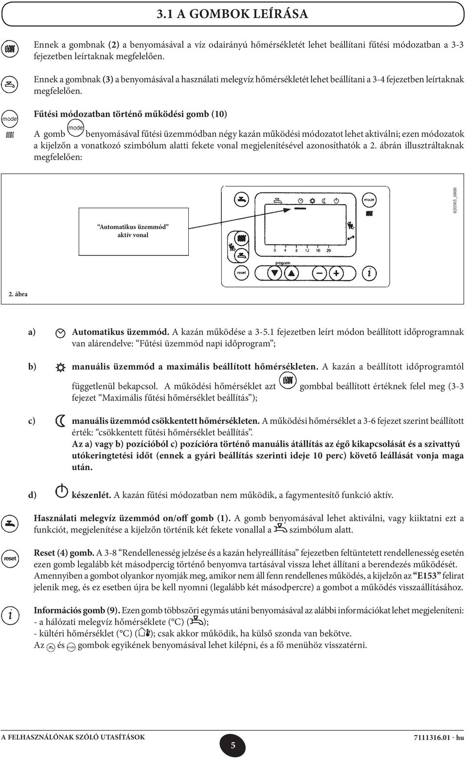 Fűtési módozatban történő működési gomb (10) A gomb benyomásával fűtési üzemmódban négy kazán működési módozatot lehet aktiválni; ezen módozatok a kijelzőn a vonatkozó szimbólum alatti fekete vonal