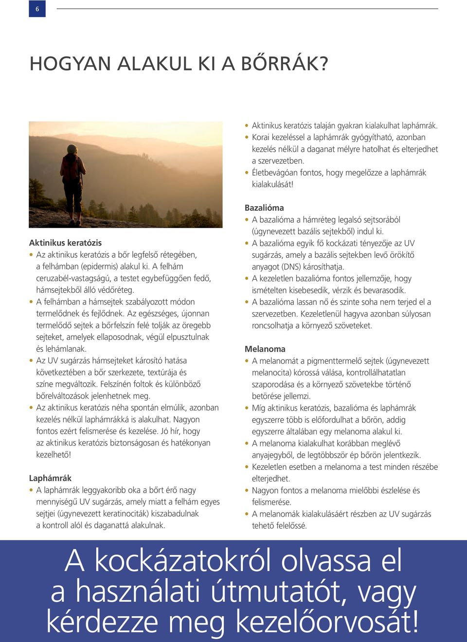 Aktinikus keratózis Az aktinikus keratózis a bôr legfelsô rétegében, a felhámban (epidermis) alakul ki. A felhám ceruzabél-vastagságú, a testet egybefüggôen fedô, hámsejtekbôl álló védôréteg.