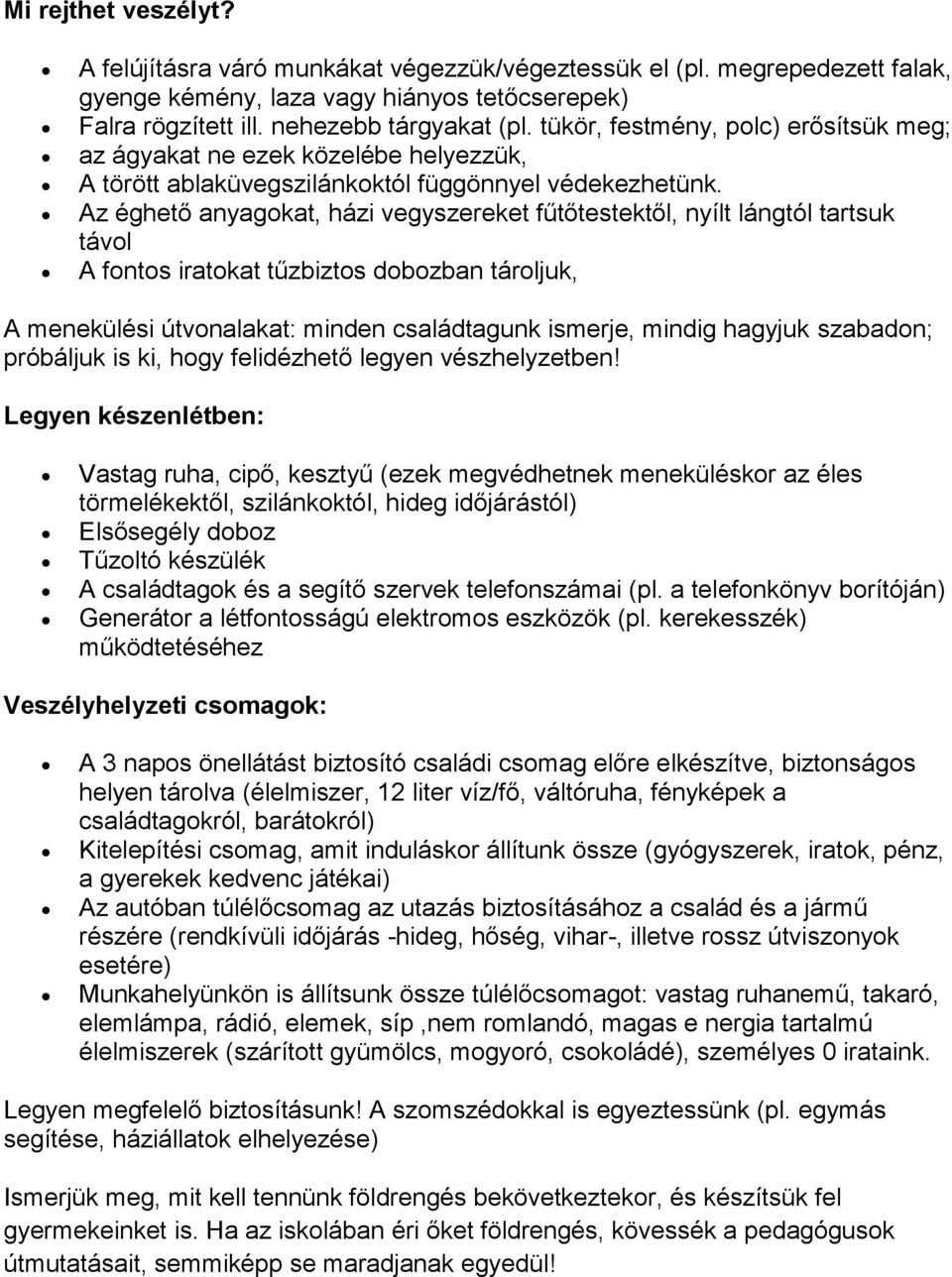 Az éghető anyagokat, házi vegyszereket fűtőtestektől, nyílt lángtól tartsuk távol A fontos iratokat tűzbiztos dobozban tároljuk, A menekülési útvonalakat: minden családtagunk ismerje, mindig hagyjuk