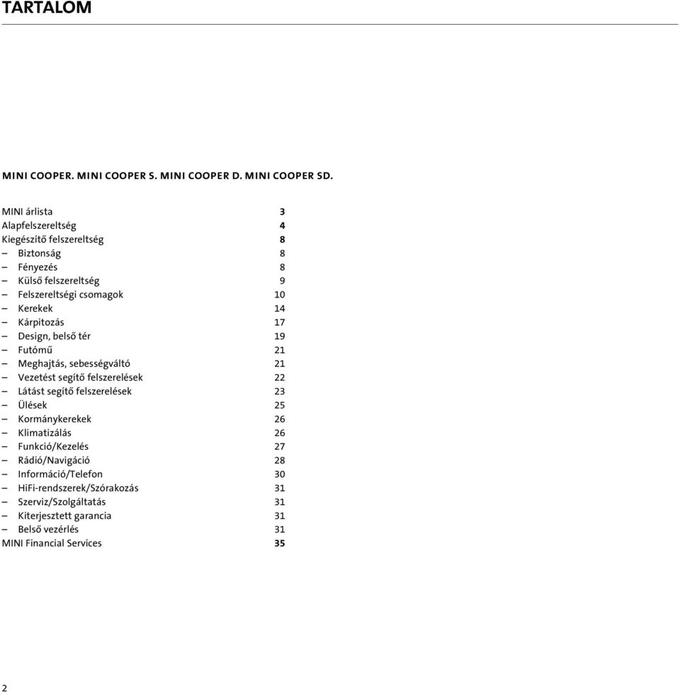 MINI. MINI árlista 3 Alapfelszereltség 4 Kiegészítô felszereltség 8 Biztonság 8 Fényezés 8 Külsô felszereltség 9 Felszereltségi csomagok