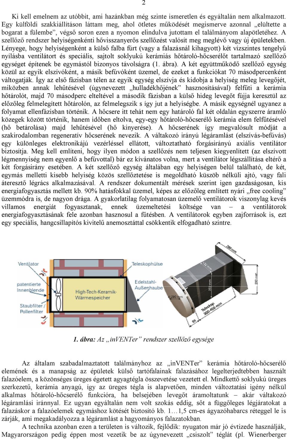 A szellőző rendszer helyiségenkénti hővisszanyerős szellőzést valósít meg meglévő vagy új épületekben.