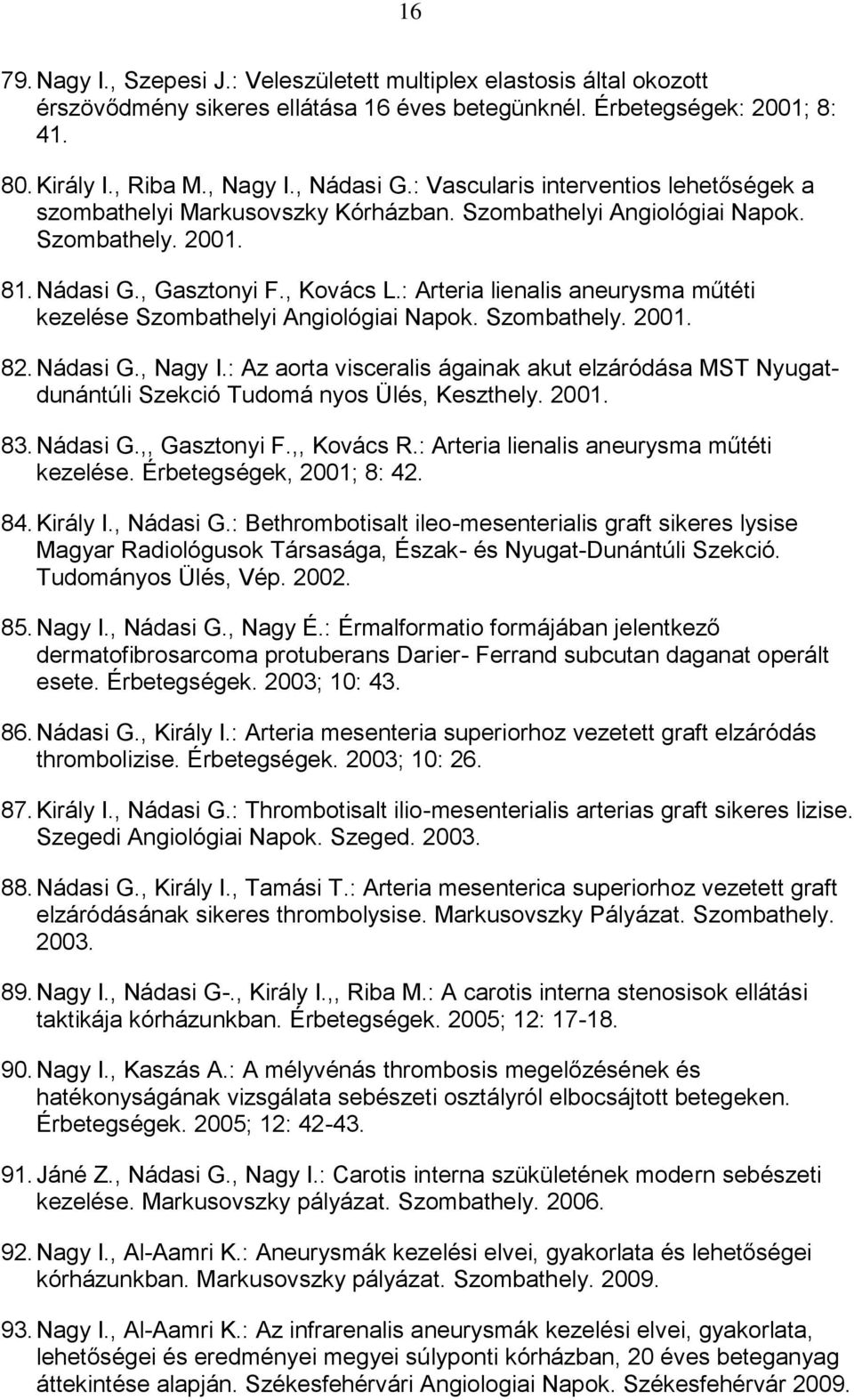 : Arteria lienalis aneurysma műtéti kezelése Szombathelyi Angiológiai Napok. Szombathely. 2001. 82. Nádasi G., Nagy I.
