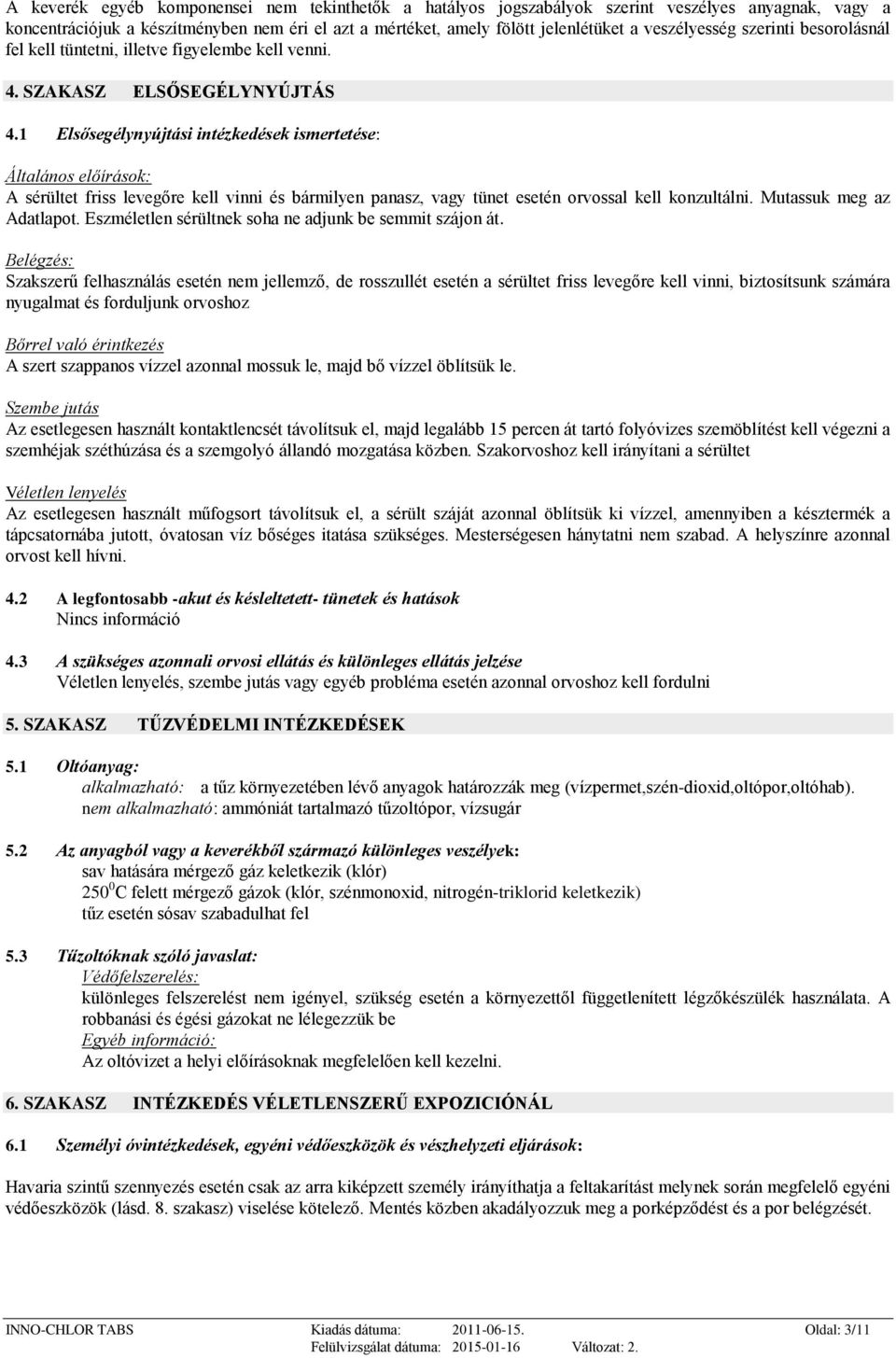 1 Elsősegélynyújtási intézkedések ismertetése: Általános előírások: A sérültet friss levegőre kell vinni és bármilyen panasz, vagy tünet esetén orvossal kell konzultálni. Mutassuk meg az Adatlapot.