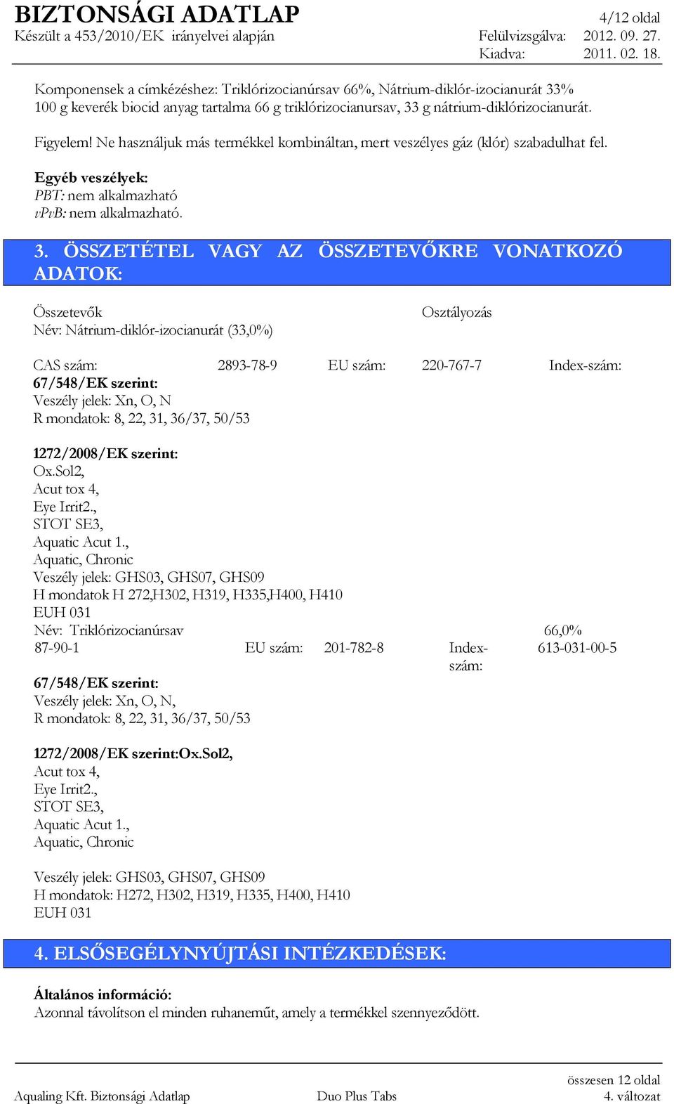 ÖSSZETÉTEL VAGY AZ ÖSSZETEVİKRE VONATKOZÓ ADATOK: Összetevık Név: Nátrium-diklór-izocianurát (33,0%) Osztályozás CAS szám: 2893-78-9 EU szám: 220-767-7 Index-szám: 67/548/EK szerint: Veszély jelek: