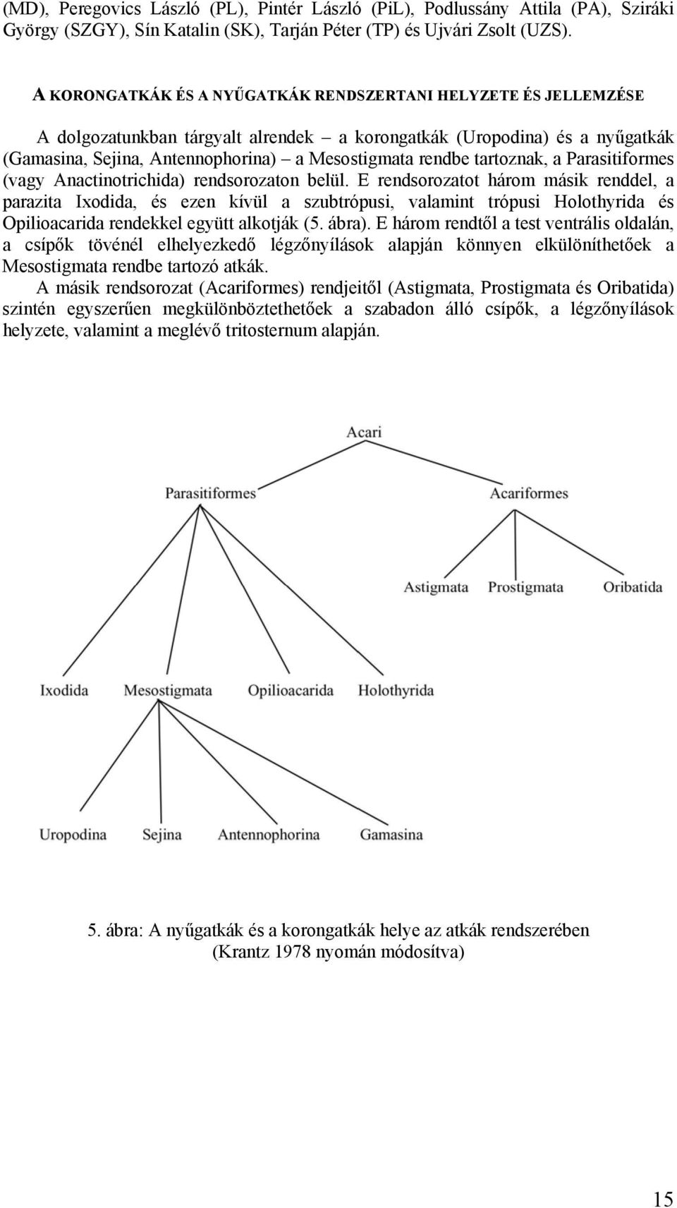 tartoznak, a Parasitiformes (vagy Anactinotrichida) rendsorozaton belül.