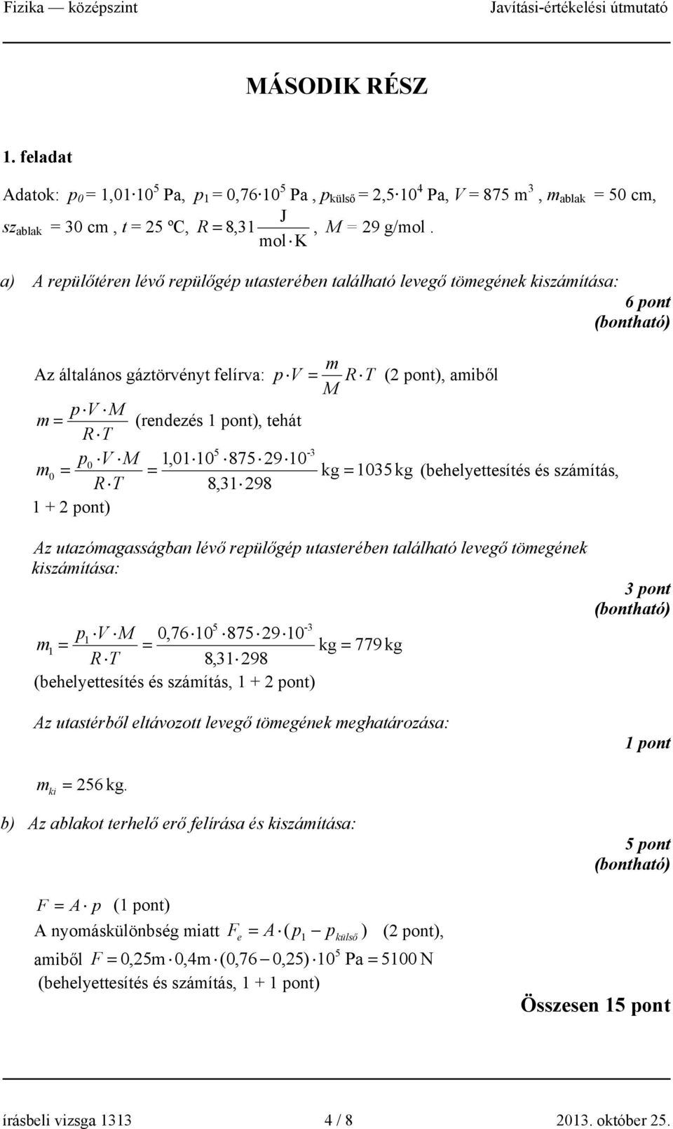 T 5-3 p0 V M 1,01 10 875 29 10 m 0 = = kg = 1035 kg (behelyettesítés és számítás, R T 8,31 298 1 + 2 pont) Az utazómagasságban lévő repülőgép utasterében található levegő tömegének kiszámítása: 5-3