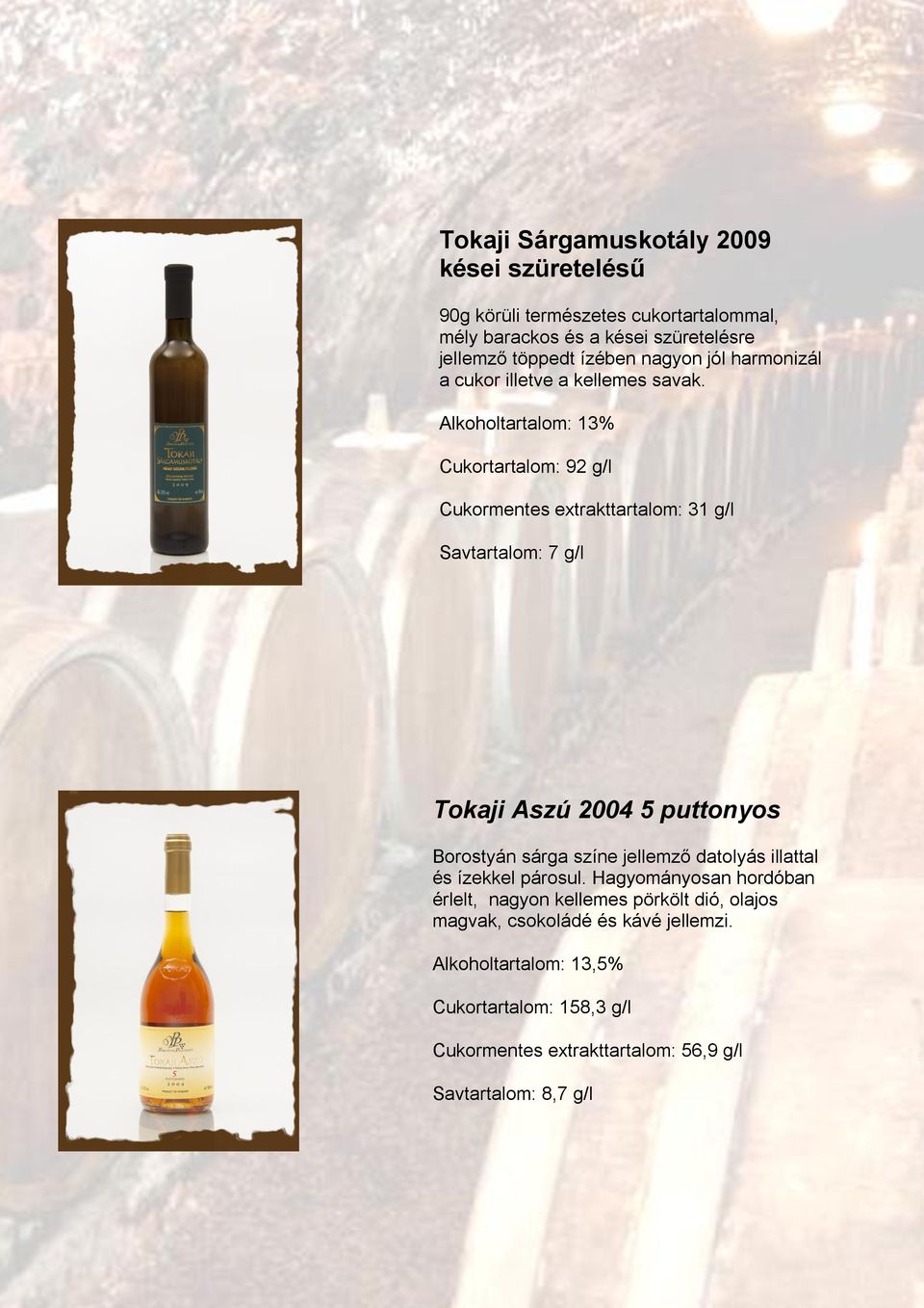 Alkoholtartalom: 13% Cukortartalom: 92 g/l Cukormentes extrakttartalom: 31 g/l Savtartalom: 7 g/l Tokaji Aszú 2004 5 puttonyos Borostyán sárga színe