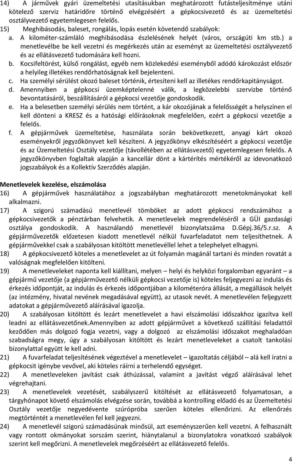 ) a menetlevélbe be kell vezetni és megérkezés után az eseményt az üzemeltetési osztályvezető és az ellátásvezető tudomására kell hozni. b. Kocsifeltörést, külső rongálást, egyéb nem közlekedési eseményből adódó károkozást először a helyileg illetékes rendőrhatóságnak kell bejelenteni.