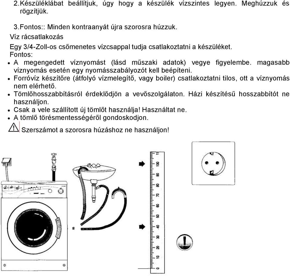 magasabb víznyomás esetén egy nyomásszabályozót kell beépíteni. Forróvíz készítőre (átfolyó vízmelegítő, vagy boiler) csatlakoztatni tilos, ott a víznyomás nem elérhető.