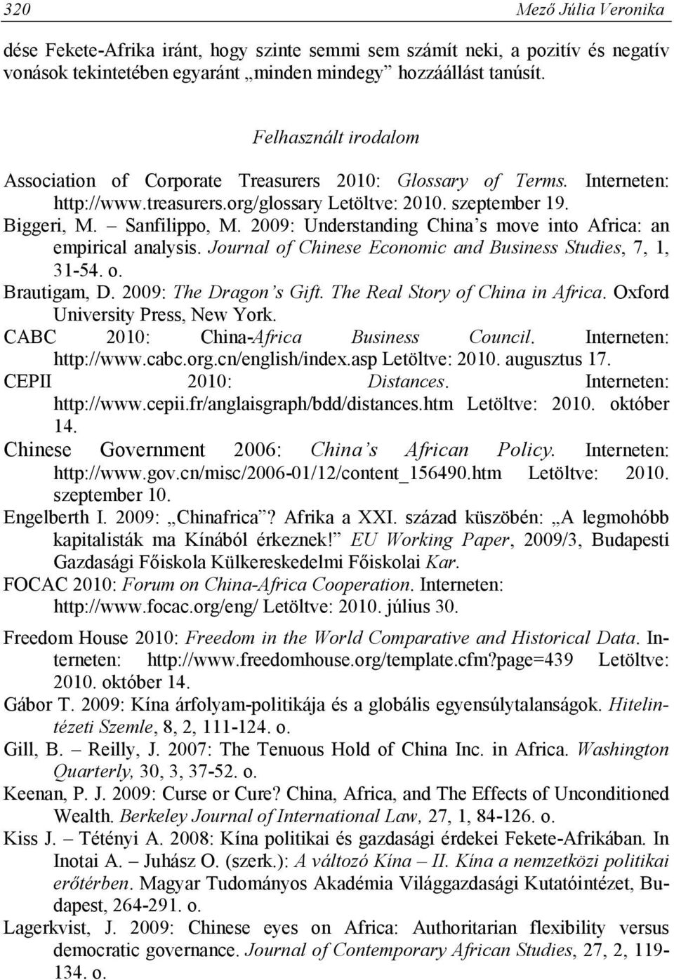 2009: Understanding China s move into Africa: an empirical analysis. Journal of Chinese Economic and Business Studies, 7, 1, 31-54. o. Brautigam, D. 2009: The Dragon s Gift.