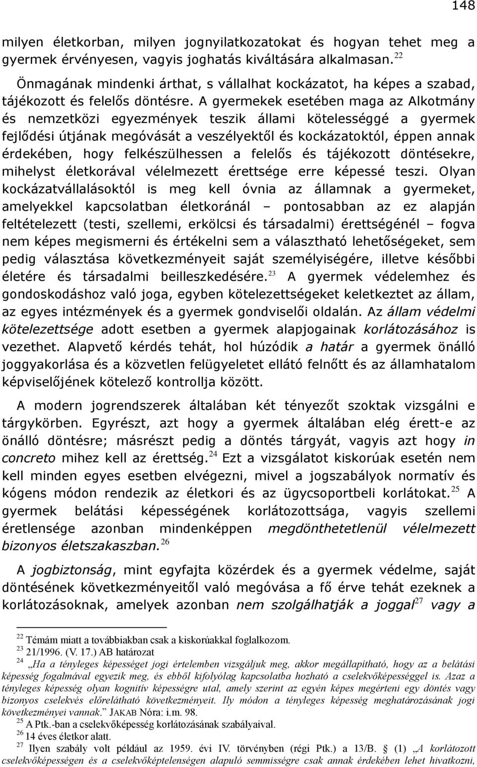 A gyermekek esetében maga az Alkotmány és nemzetközi egyezmények teszik állami kötelességgé a gyermek fejlődési útjának megóvását a veszélyektől és kockázatoktól, éppen annak érdekében, hogy