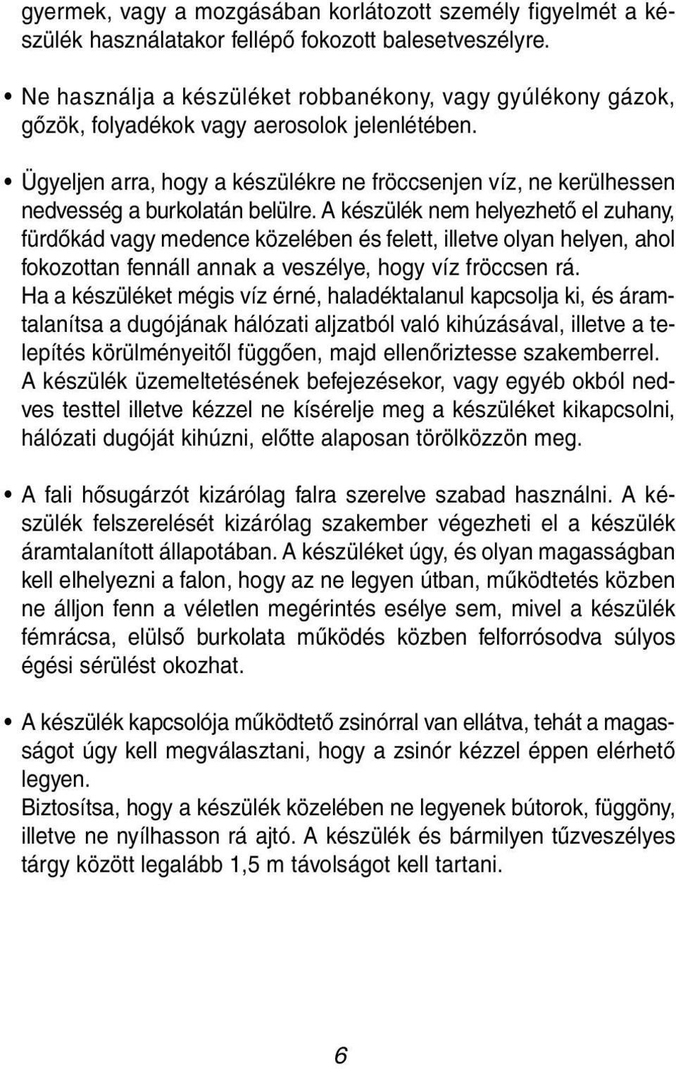 Ügyeljen arra, hogy a készülékre ne fröccsenjen víz, ne kerülhessen nedvesség a burkolatán belülre.