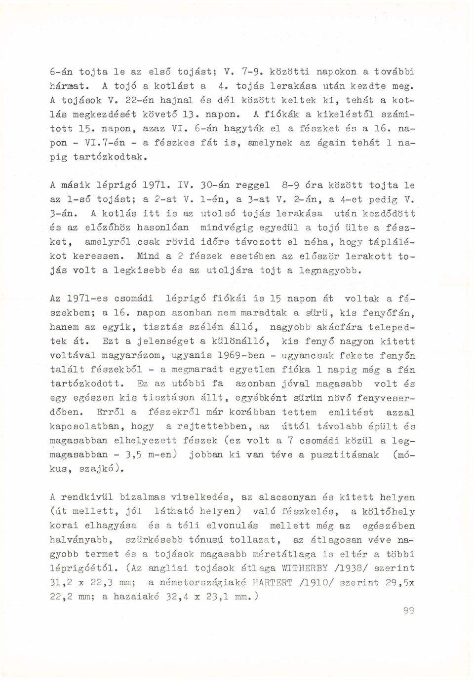 7-én - a fészkes fát is, amelynek az ágain tehát 1 napig tartózkodtak. A másik léprigó 1971. IV. 30-án reggel 8-9 óra között tojta le az 1-ső tojást; a 2-at V. 1-én, a 3-at V. 2-án, a 4-et pedig V.
