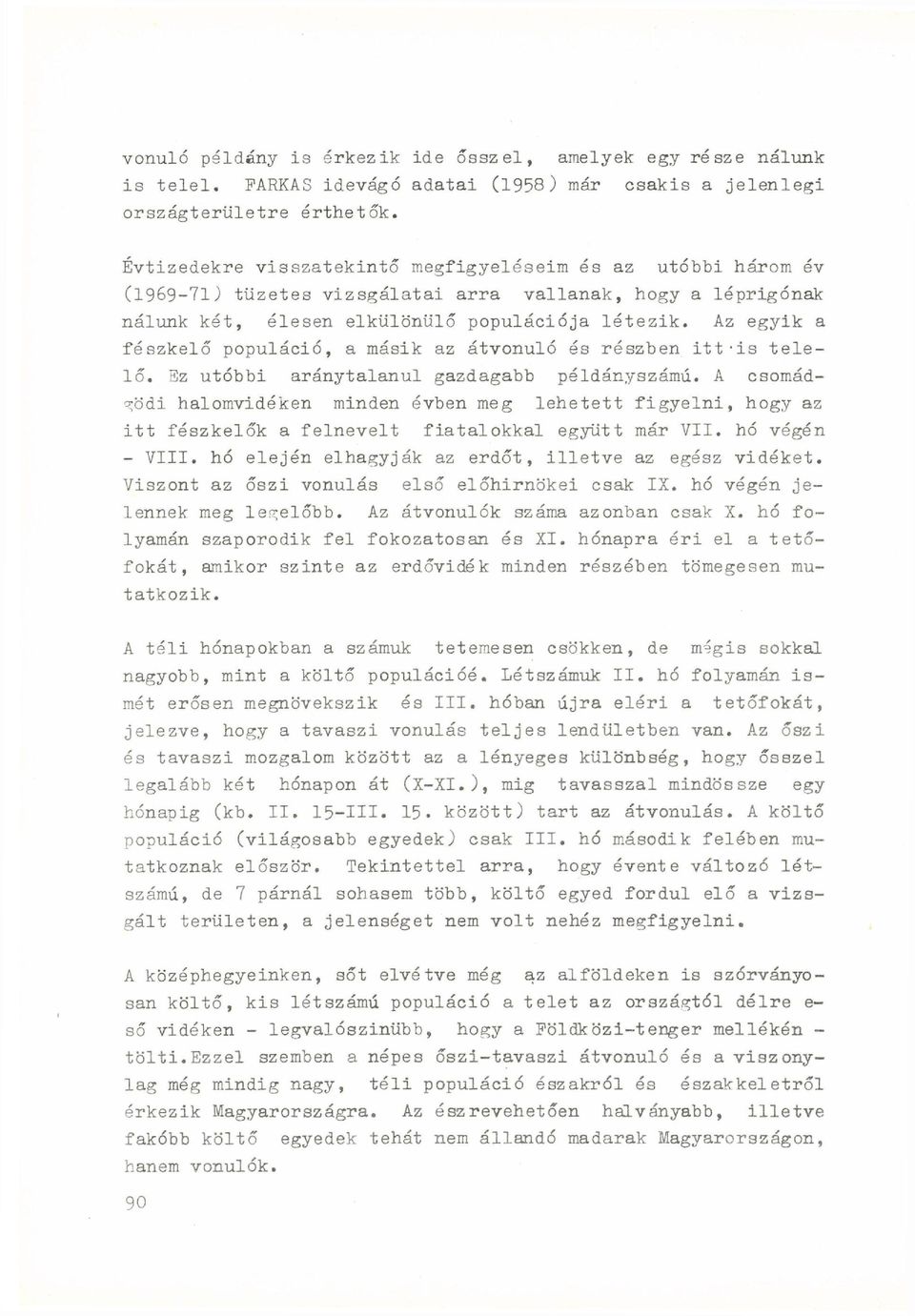 Az egyik a fészkelő populáció, a másik az átvonuló és részben itt-is telelő. Ez utóbbi aránytalanul gazdagabb példányszámú.