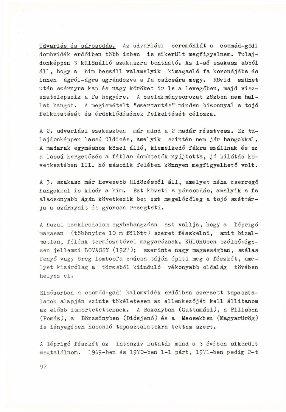 Rövid szünet után szárnyra kap és nagy köröket ir le a levegőben, majd visz- szatelepszik a fa hegyére. A cselekménysorozat közben nem hallat hangot.