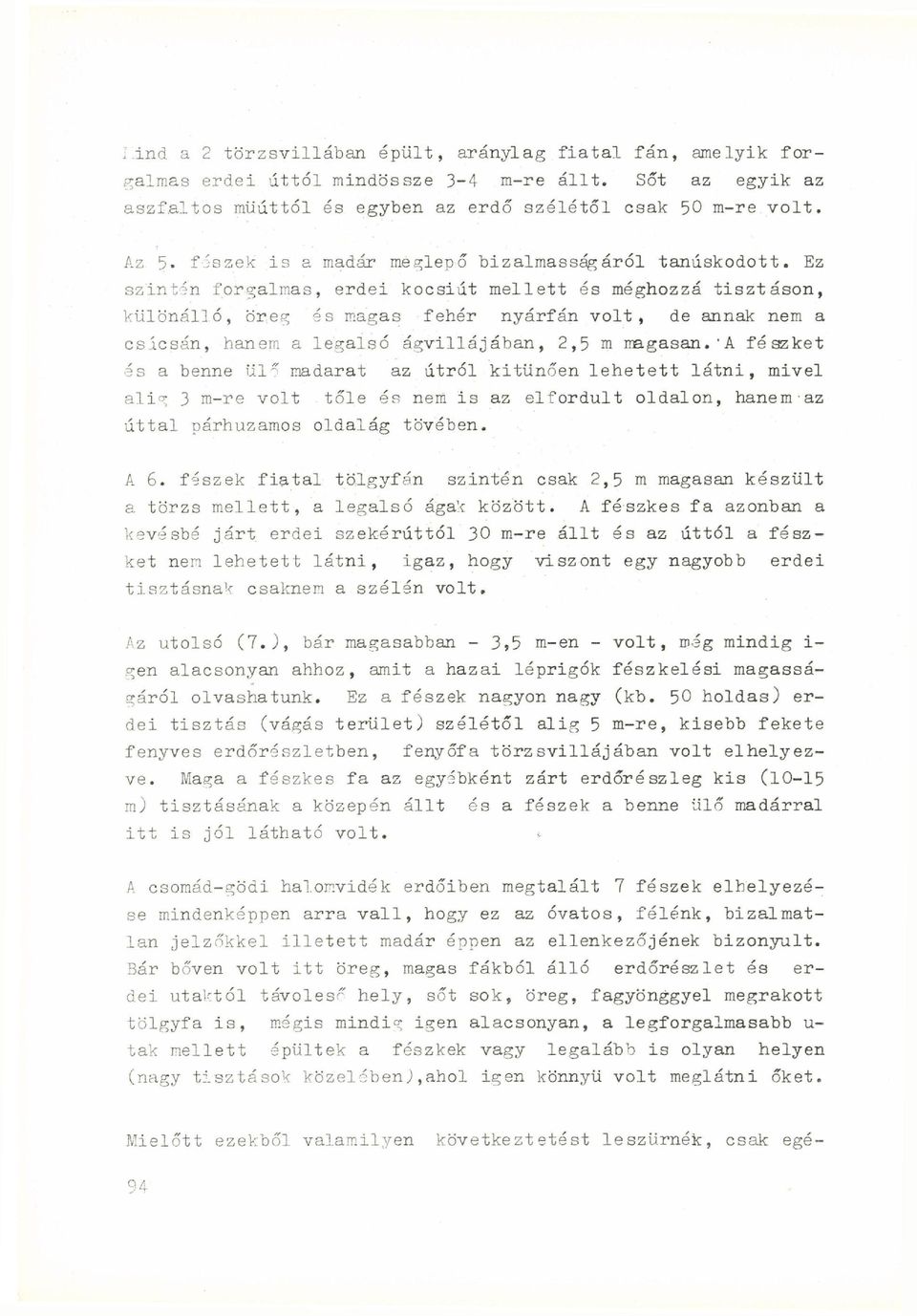 Ez szintín forgalmas, erdei kocsiút mellett és méghozzá tisztáson, különálló, öreg és magas fehér nyárfán volt, de annak nem a csicsán, hanem a legalsó ágvillájában, 2,5 m magasan.