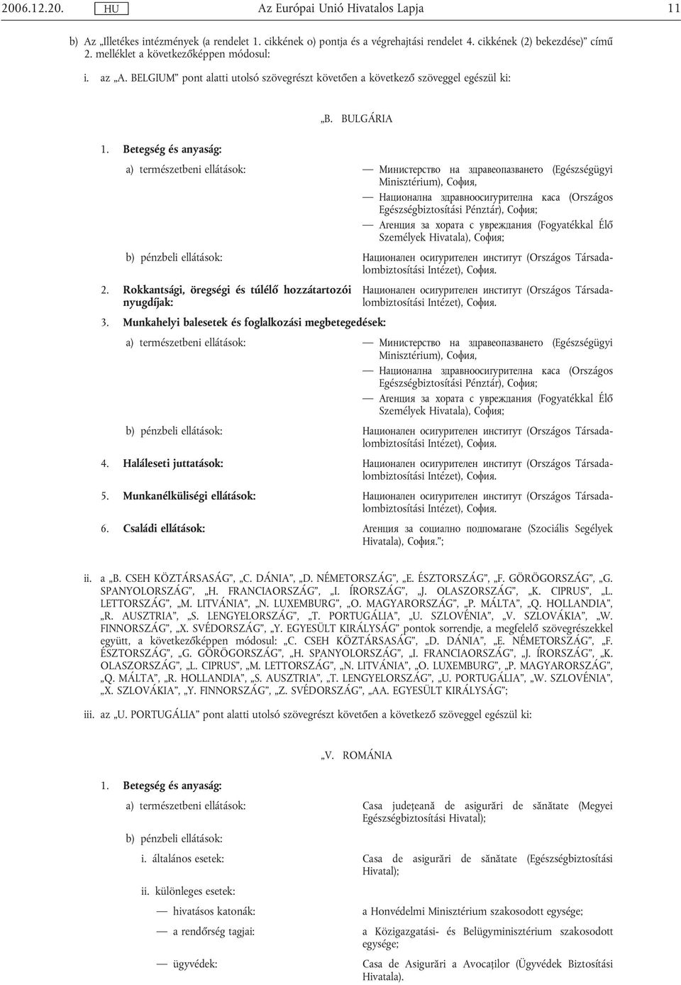 Betegség és anyaság: a) természetbeni ellátások: Министерство на здравеопазването (Egészségügyi Minisztérium), София, Национална здравноосигурителна каса (Országos Egészségbiztosítási Pénztár),