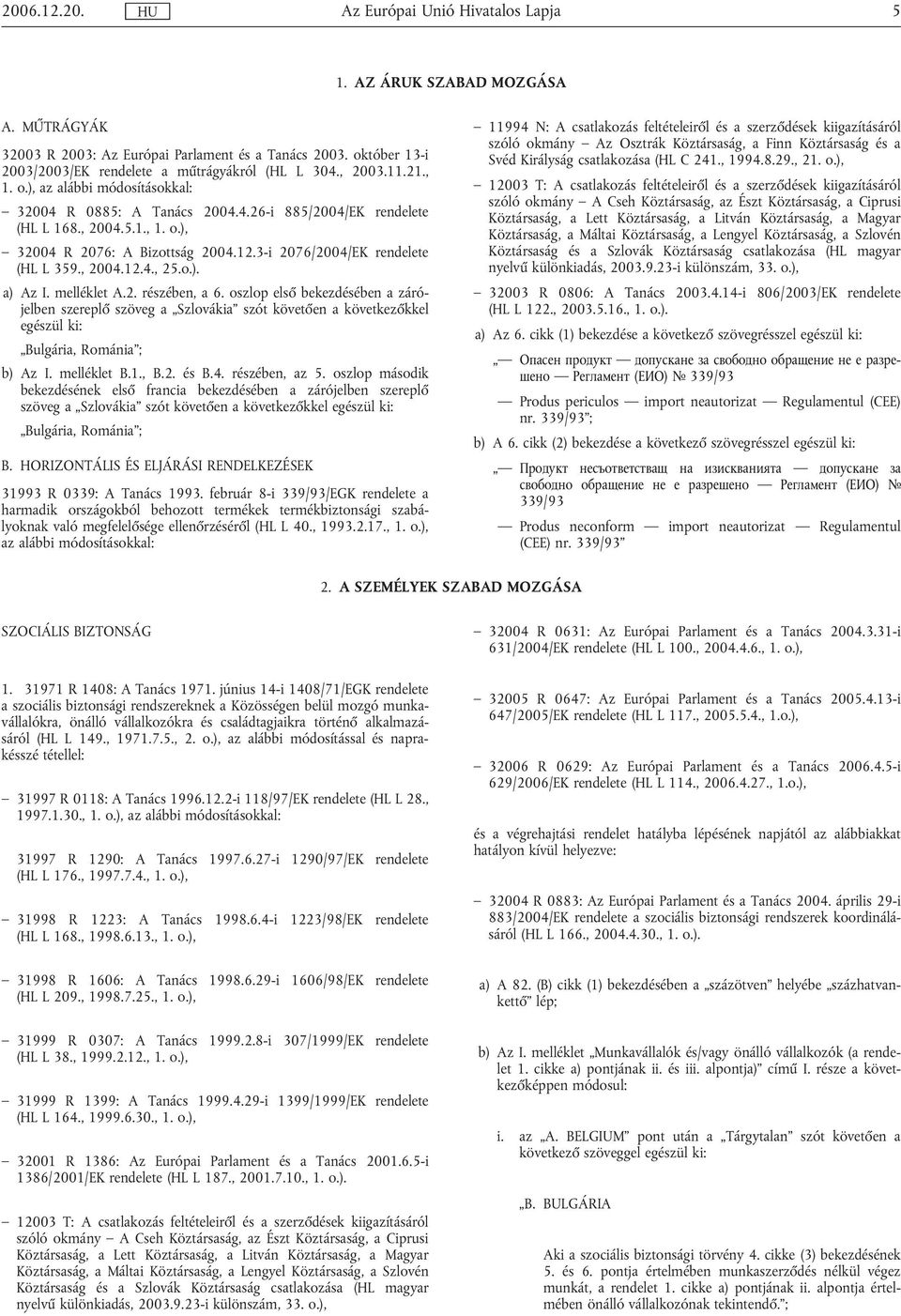 , 2004.12.4., 25.o.). a) Az I. melléklet A.2. részében, a 6. oszlop első bekezdésében a zárójelben szereplő szöveg a Szlovákia szót követően a következőkkel egészül ki: Bulgária, Románia ; b) Az I.