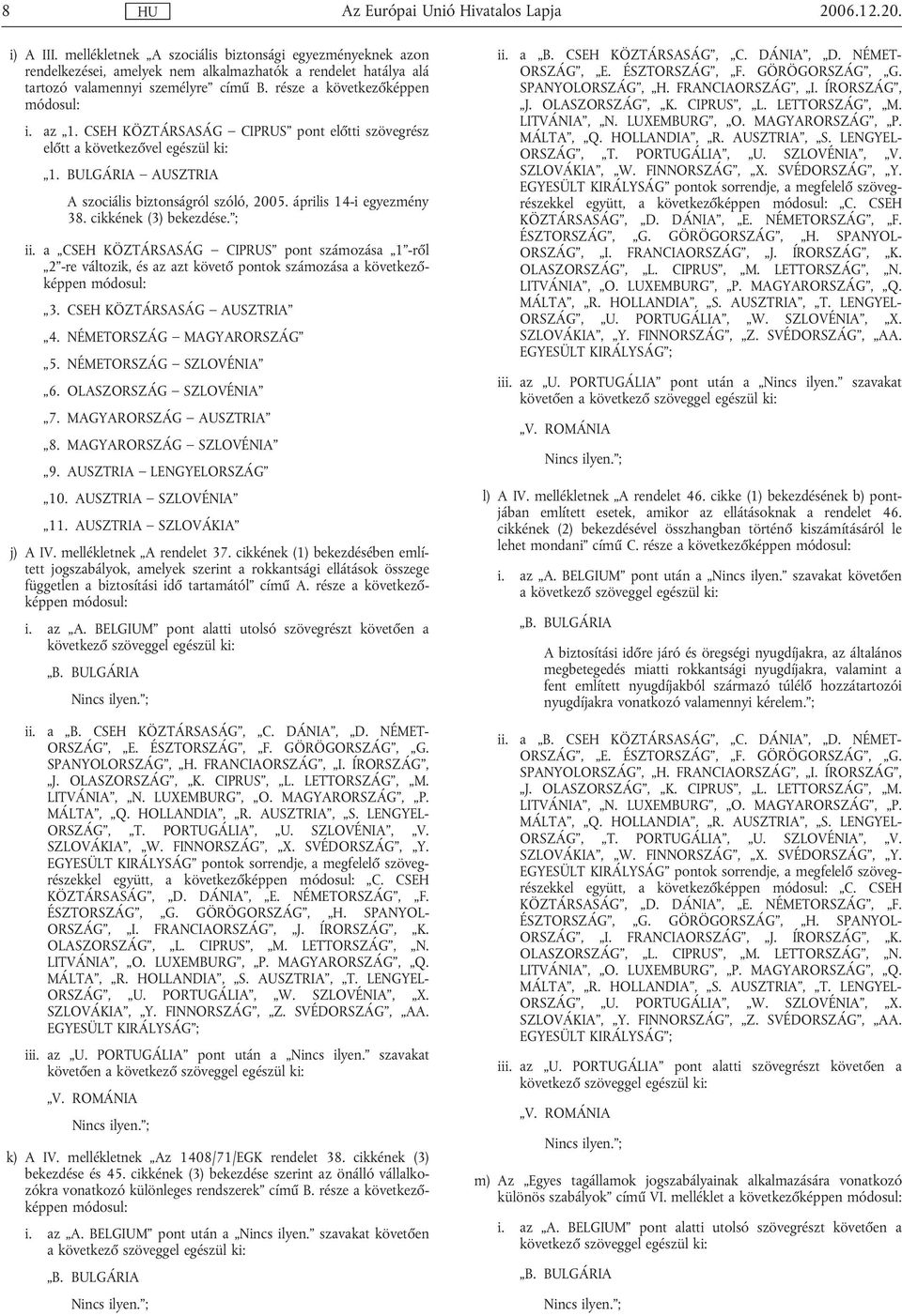 április 14-i egyezmény 38. cikkének (3) bekezdése. ; ii. a CSEH KÖZTÁRSASÁG CIPRUS pont számozása 1 -ről 2 -re változik, és az azt követő pontok számozása a következőképpen módosul: 3.