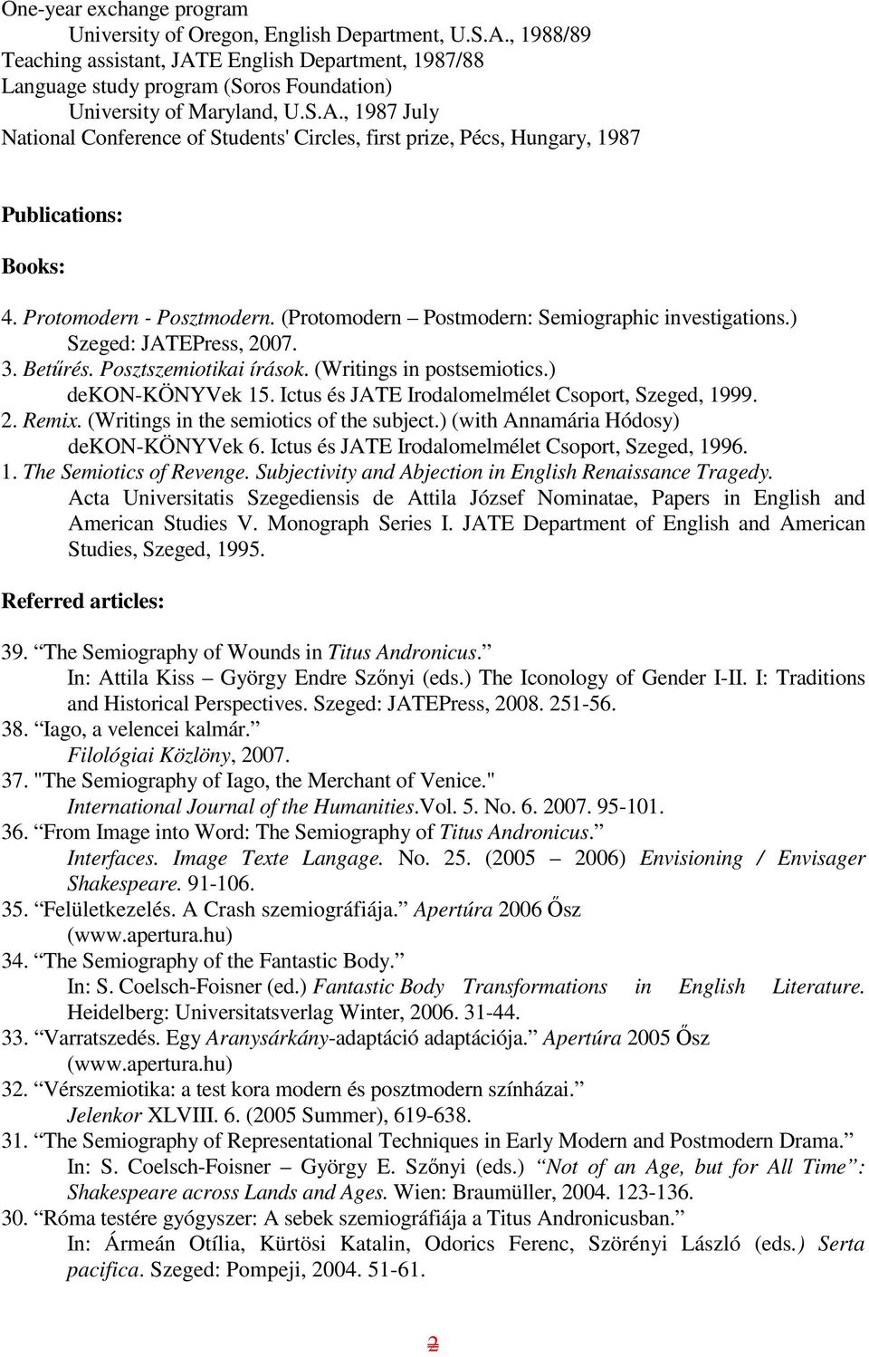 Protomodern - Posztmodern. (Protomodern Postmodern: Semiographic investigations.) Szeged: JATEPress, 2007. 3. Betőrés. Posztszemiotikai írások. (Writings in postsemiotics.) dekon-könyvek 15.