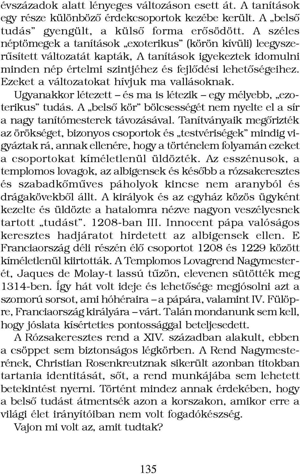 Ezeket a változatokat hívjuk ma vallásoknak. Ugyanakkor létezett és ma is létezik egy mélyebb, ezoterikus tudás. A belsô kör bölcsességét nem nyelte el a sír a nagy tanítómesterek távozásával.