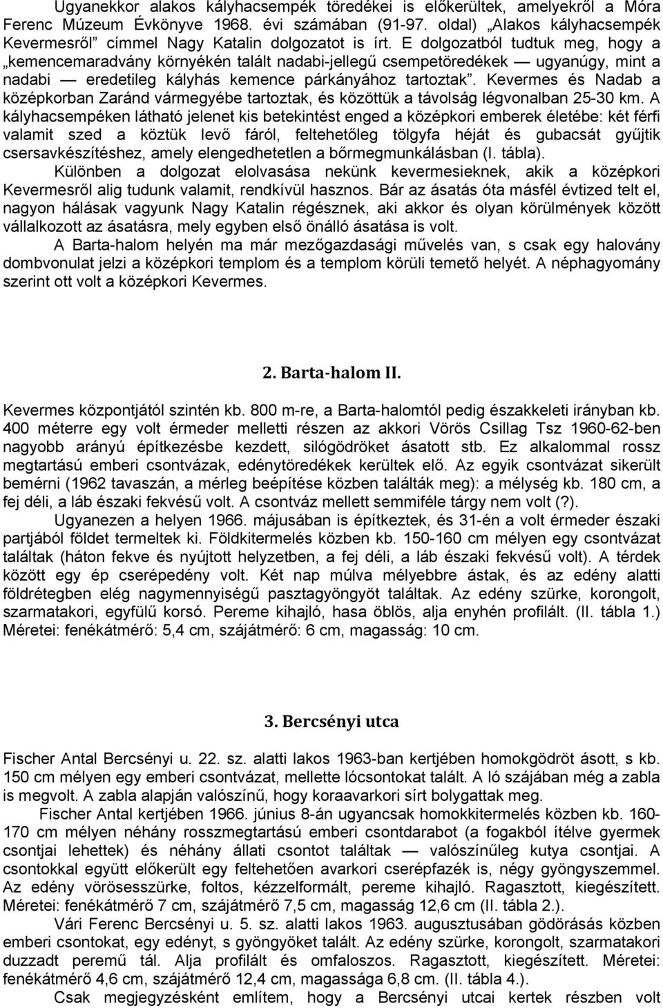 E dolgozatból tudtuk meg, hogy a kemencemaradvány környékén talált nadabi-jellegű csempetöredékek ugyanúgy, mint a nadabi eredetileg kályhás kemence párkányához tartoztak.