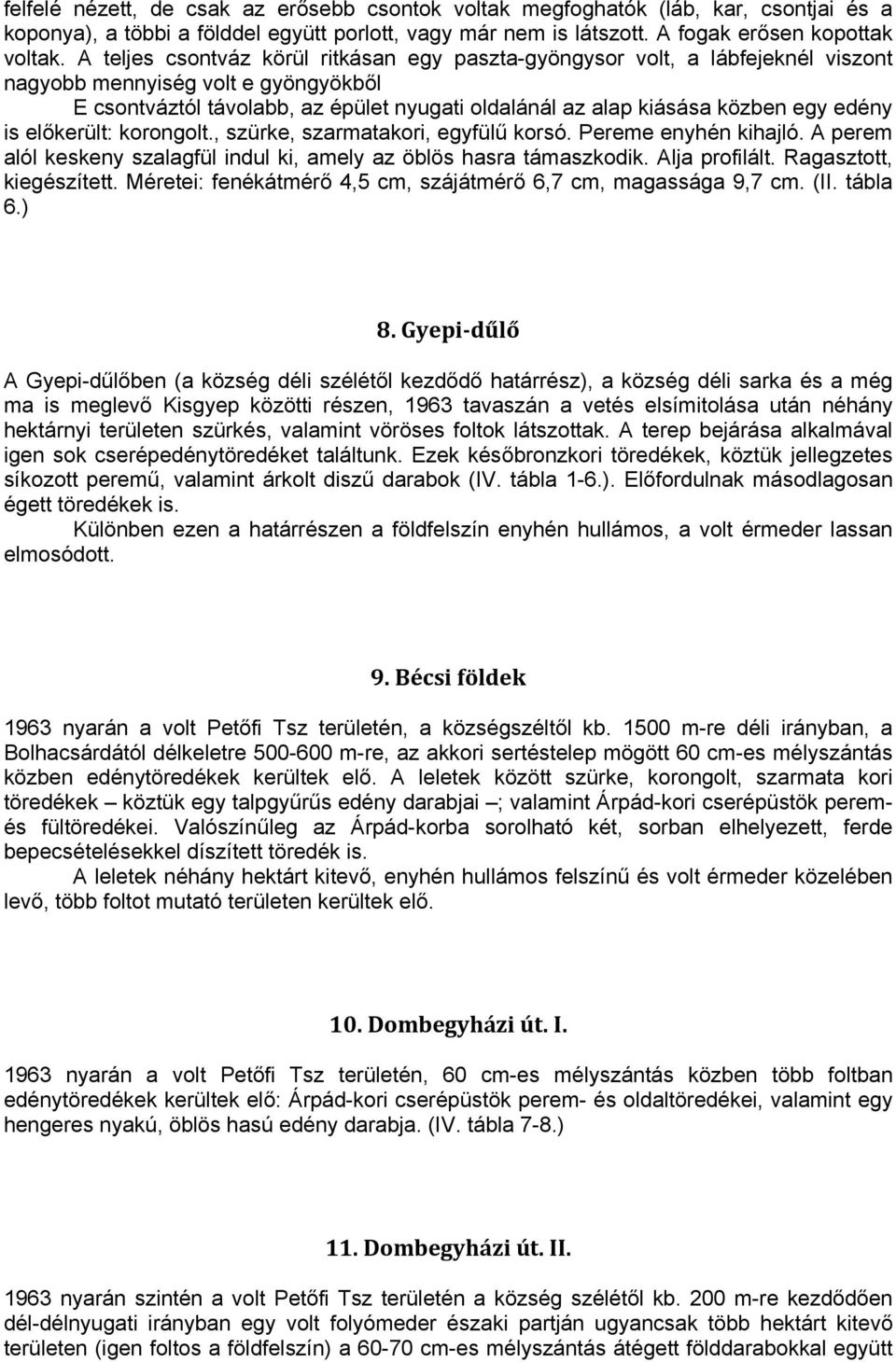 edény is előkerült: korongolt., szürke, szarmatakori, egyfülű korsó. Pereme enyhén kihajló. A perem alól keskeny szalagfül indul ki, amely az öblös hasra támaszkodik. Alja profilált.