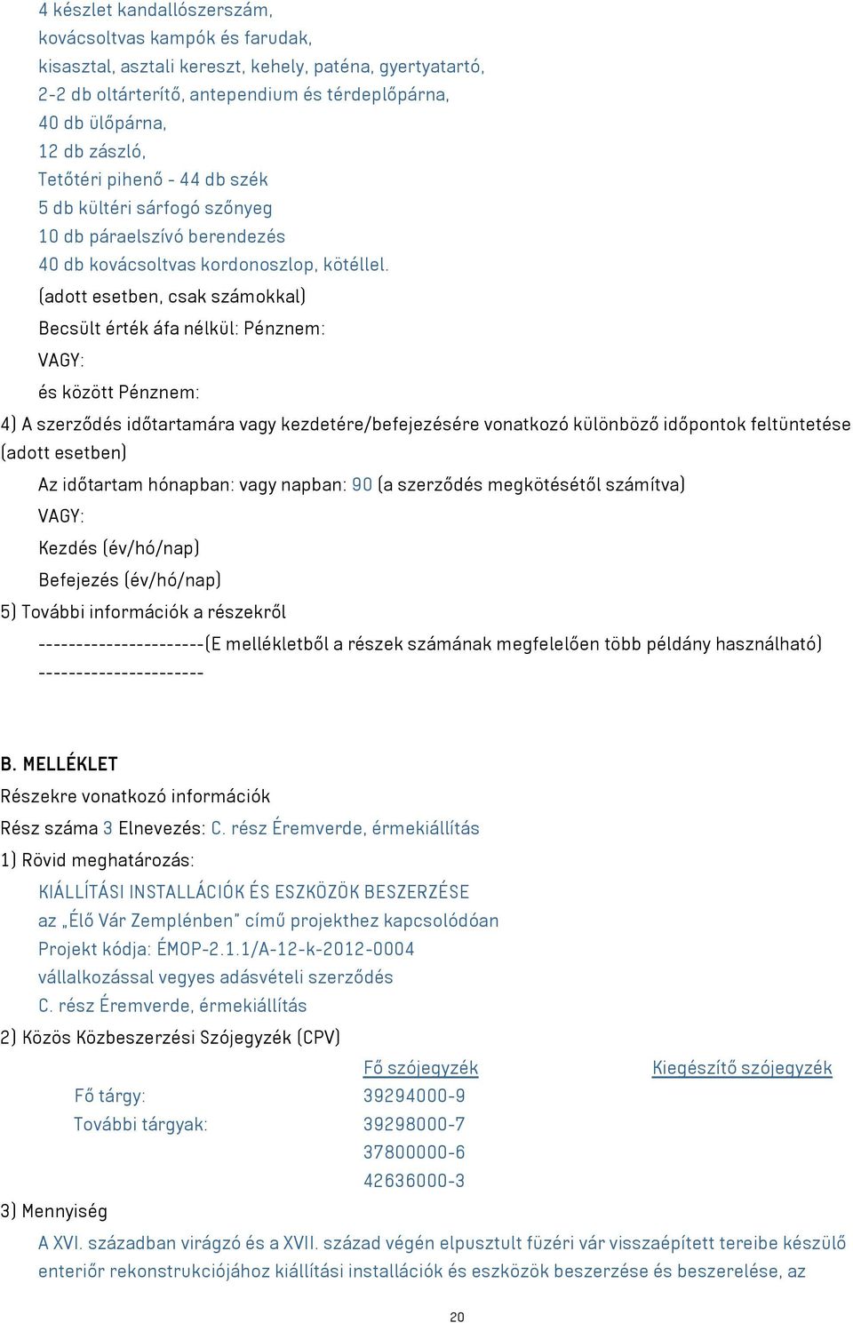 (adott esetben, csak számokkal) Becsült érték áfa nélkül: Pénznem: és között Pénznem: 4) A szerződés időtartamára vagy kezdetére/befejezésére vonatkozó különböző időpontok feltüntetése (adott