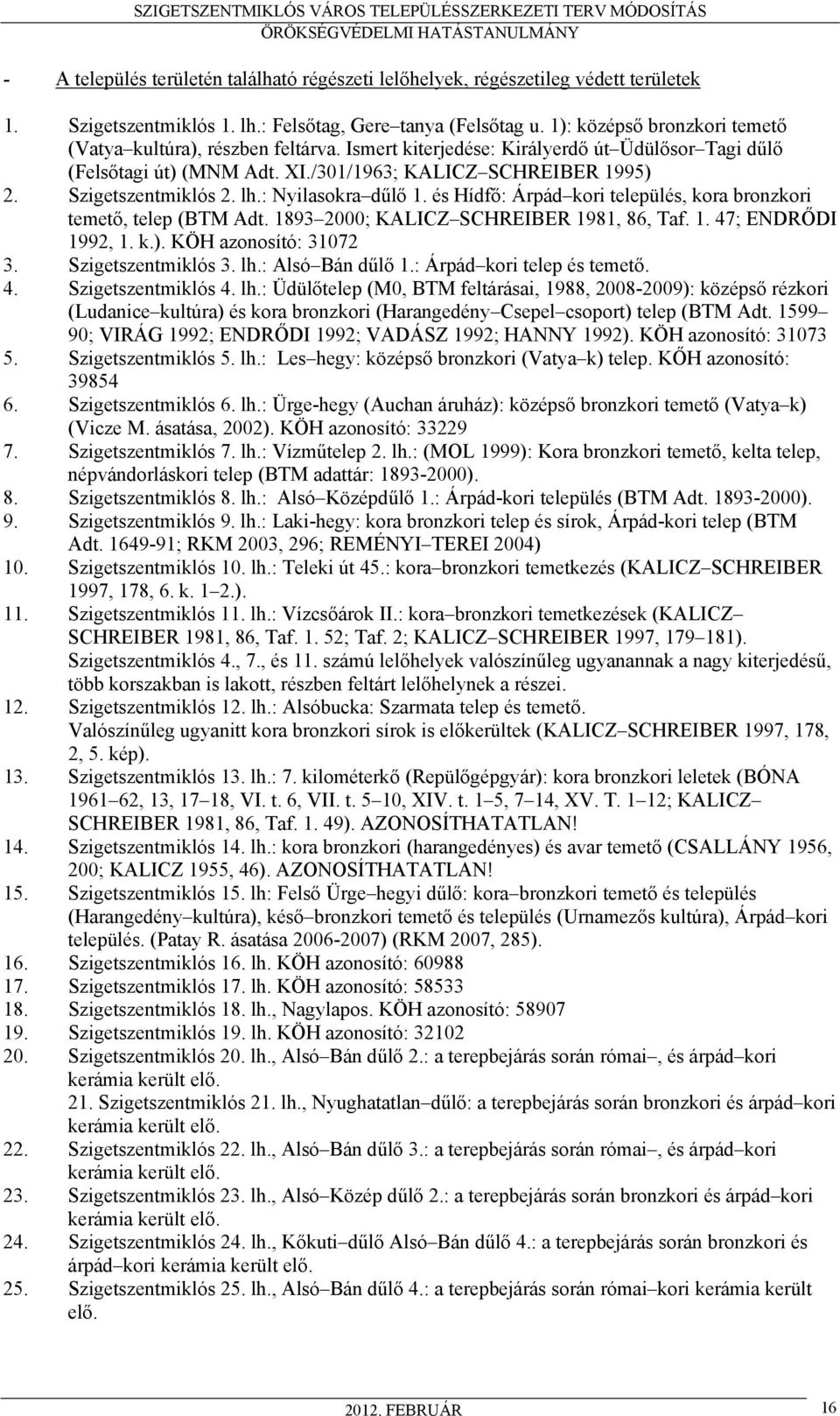 Szigetszentmiklós 2. lh.: Nyilasokra dűlő 1. és Hídfő: Árpád kori település, kora bronzkori temető, telep (BTM Adt. 1893 2000; KALICZ SCHREIBER 1981, 86, Taf. 1. 47; ENDRŐDI 1992, 1. k.).