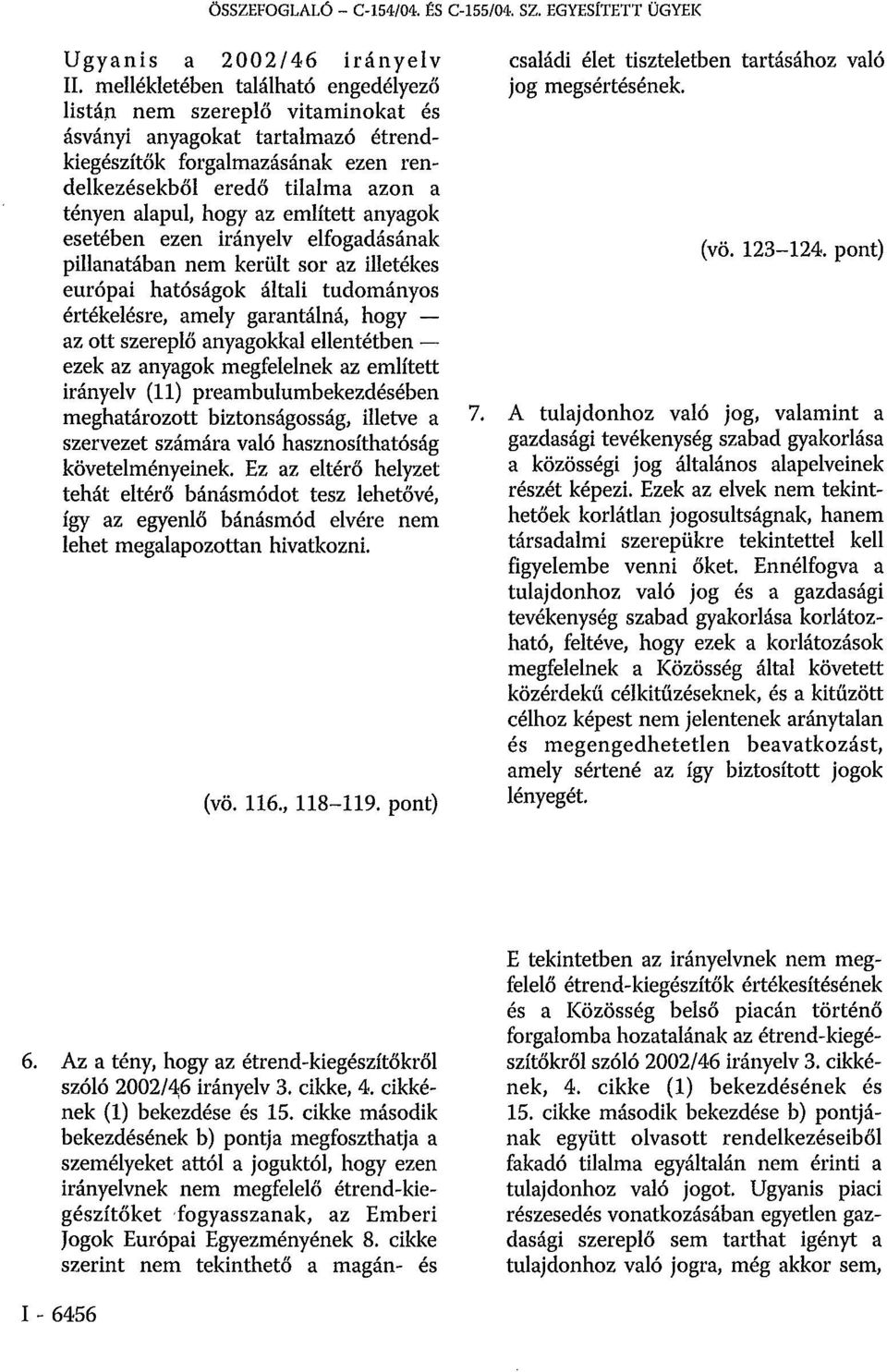 említett anyagok esetében ezen irányelv elfogadásának pillanatában nem került sor az illetékes európai hatóságok általi tudományos értékelésre, amely garantálná, hogy az ott szereplő anyagokkal