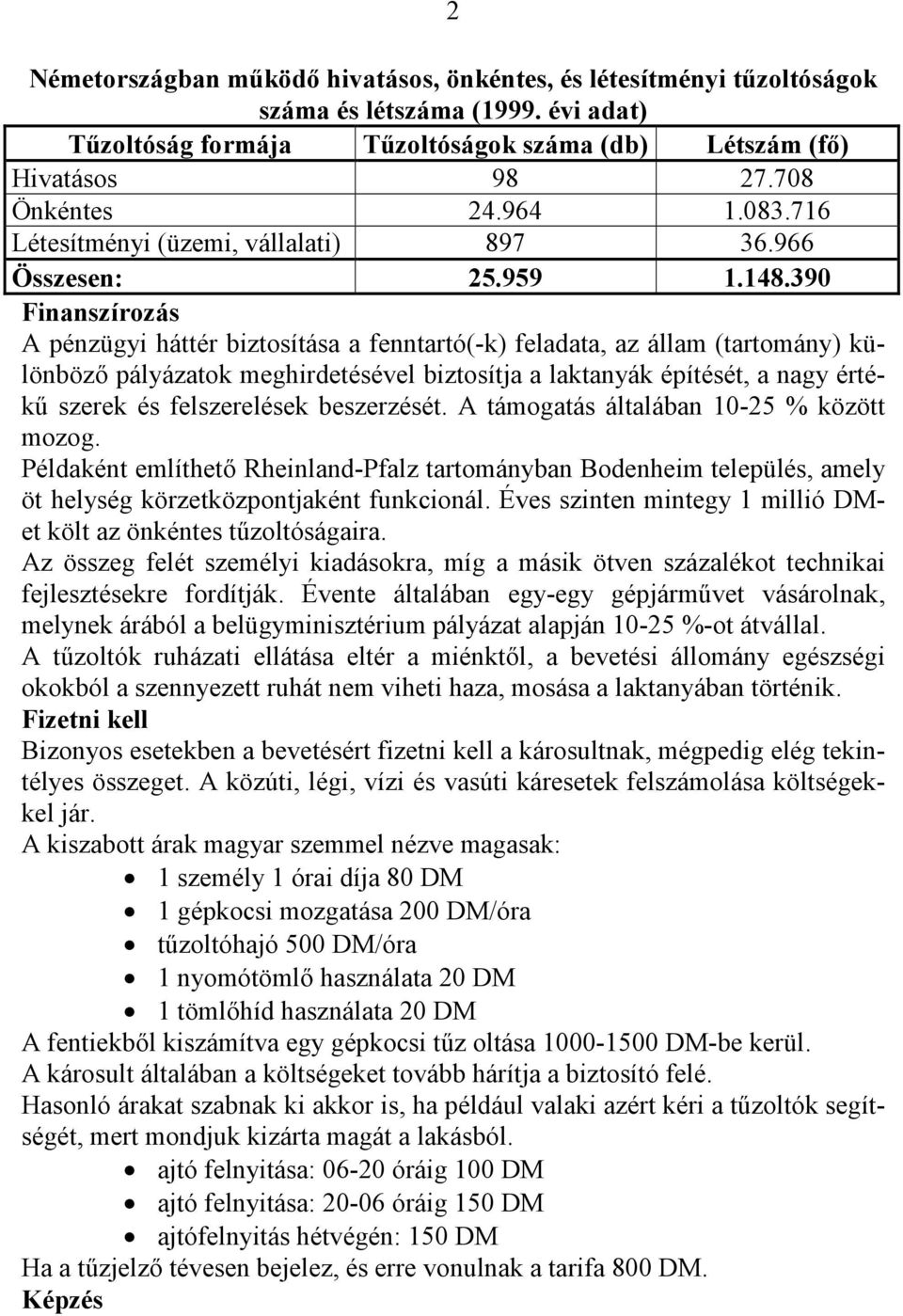 390 Finanszírozás A pénzügyi háttér biztosítása a fenntartó(-k) feladata, az állam (tartomány) különbözı pályázatok meghirdetésével biztosítja a laktanyák építését, a nagy értékő szerek és