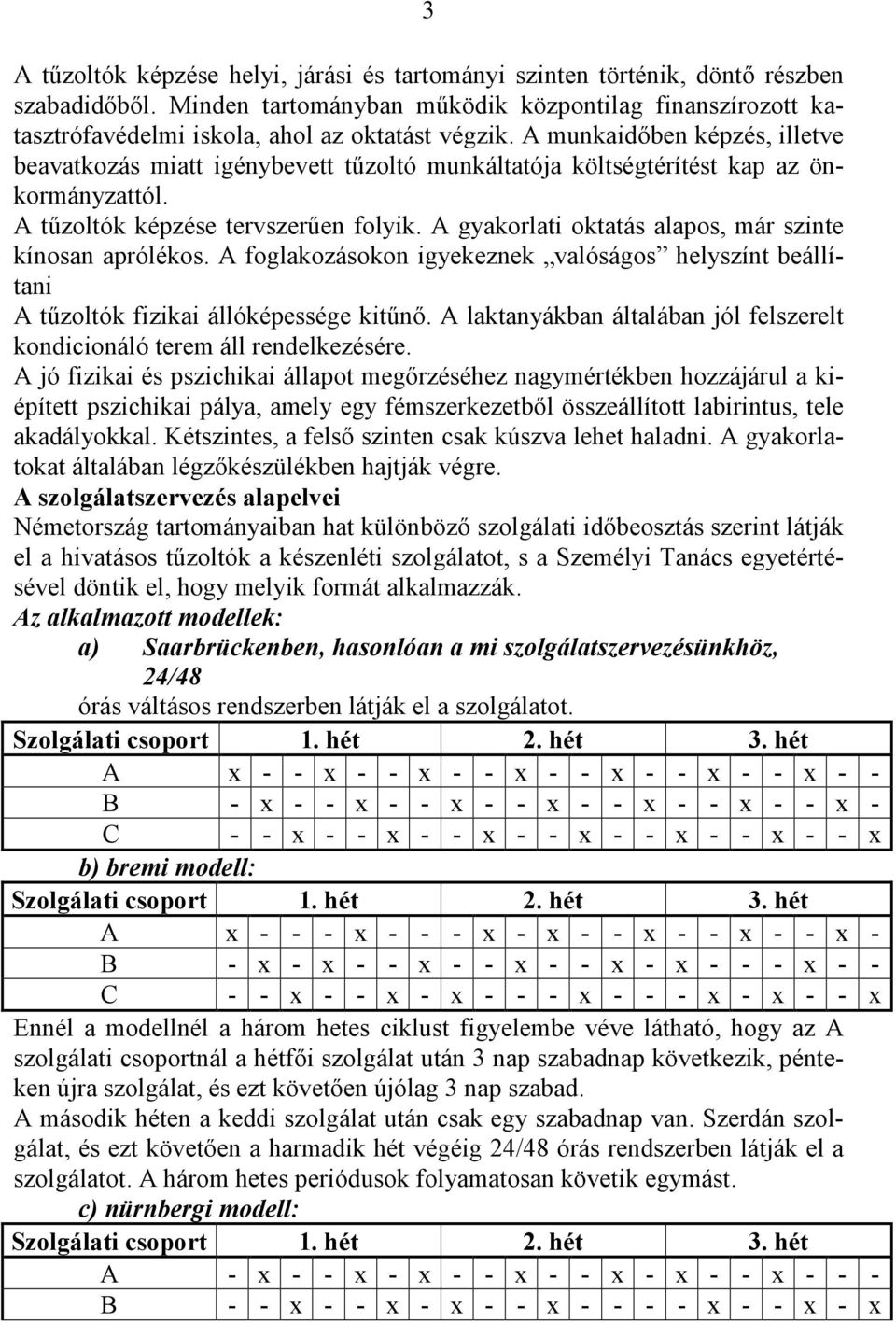 A munkaidıben képzés, illetve beavatkozás miatt igénybevett tőzoltó munkáltatója költségtérítést kap az önkormányzattól. A tőzoltók képzése tervszerően folyik.