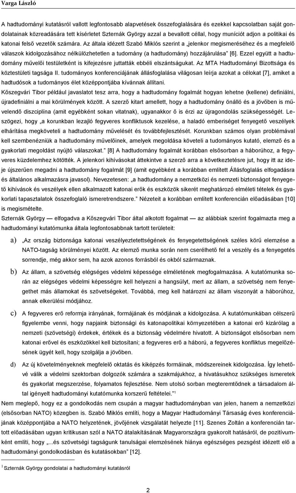 Az általa idézett Szabó Miklós szerint a jelenkor megismeréséhez és a megfelelő válaszok kidolgozásához nélkülözhetetlen a tudomány (a hadtudomány) hozzájárulása [6].