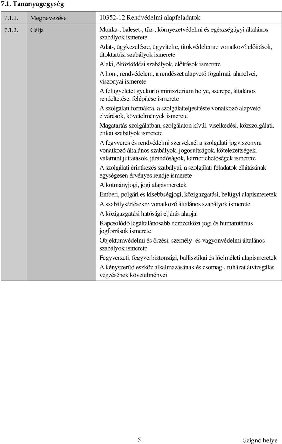 titoktartási szabályok ismerete Alaki, öltözködési szabályok, előírások ismerete A hon-, rendvédelem, a rendészet alapvető fogalmai, alapelvei, viszonyai ismerete A felügyeletet gyakorló minisztérium